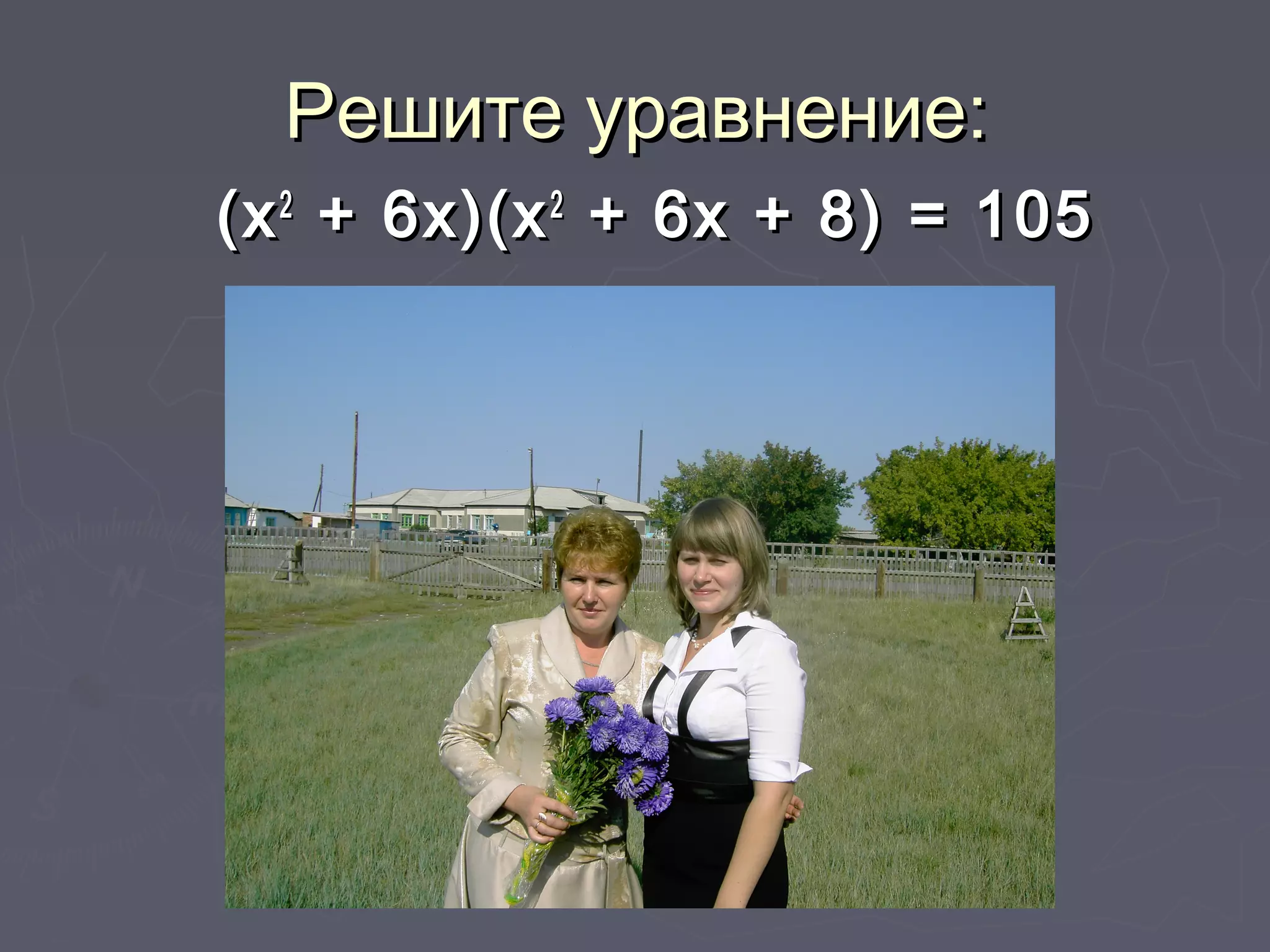 Решите уравнение:Решите уравнение:
(х(х22
+ 6х)(х+ 6х)(х22
+ 6х + 8) = 105+ 6х + 8) = 105
 