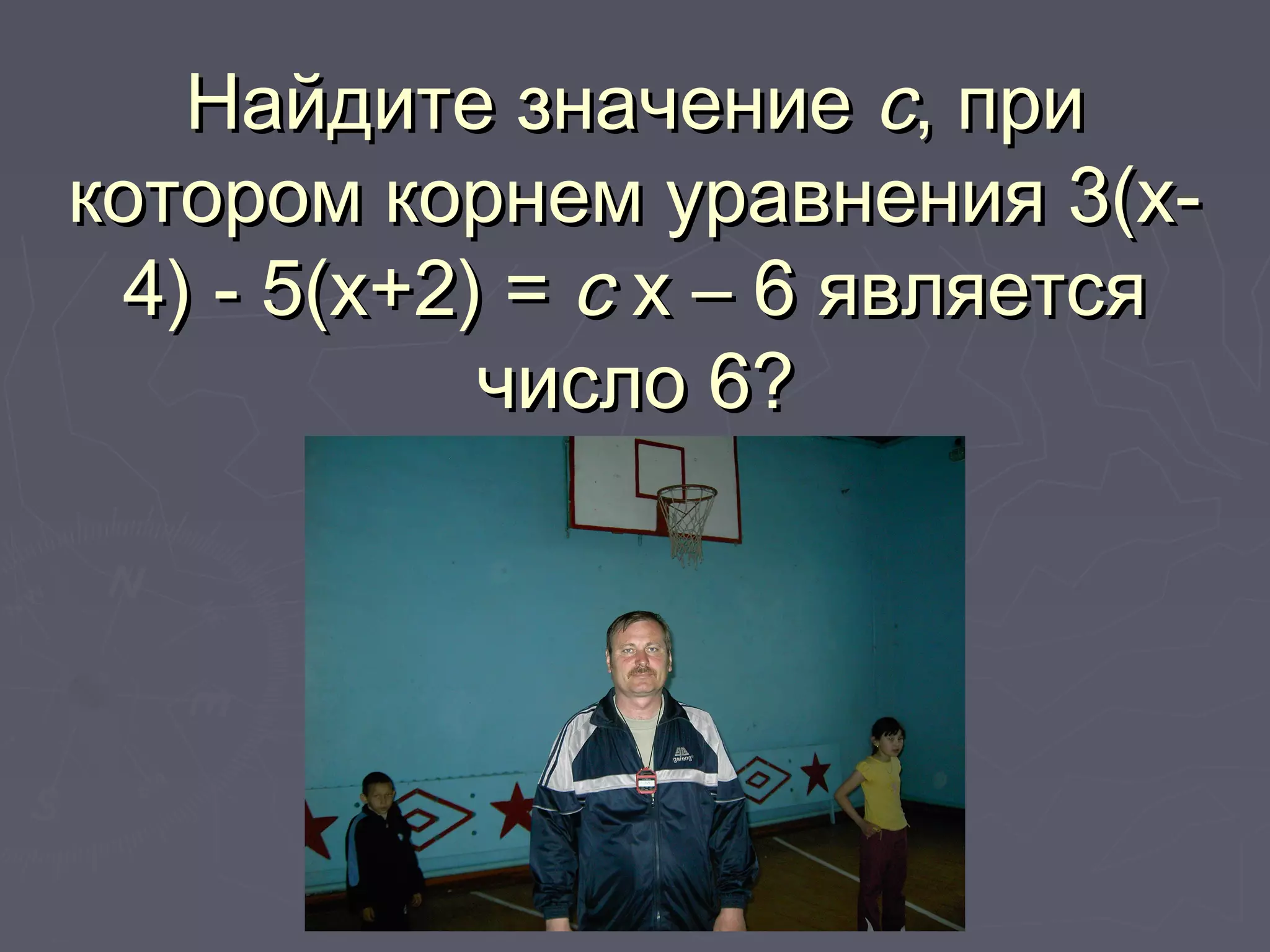 Найдите значениеНайдите значение сс, при, при
котором корнем уравнения 3(х-котором корнем уравнения 3(х-
4) - 5(х+2) =4) - 5(х+2) = сс х – 6 являетсях – 6 является
число 6?число 6?
 