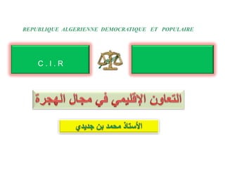 REPUBLIQUE ALGERIENNE DEMOCRATIQUE ET POPULAIRE
C . I . R
 