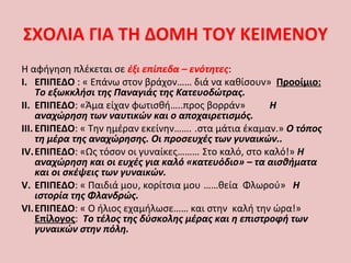 ΣΧΟΛΙΑ ΓΙΑ ΤΗ ΔΟΜΗ ΤΟΥ ΚΕΙΜΕΝΟΥ
Η αφήγηση πλέκεται σε έξι επίπεδα – ενότητες:
I. ΕΠΙΠΕΔΟ : « Επάνω στον βράχον…… διά να καθίσουν» Προοίμιο:
Το εξωκκλήσι της Παναγιάς της Κατευοδώτρας.
II. ΕΠΙΠΕΔΟ: «Άμα είχαν φωτισθή…..προς βορράν» Η
αναχώρηση των ναυτικών και ο αποχαιρετισμός.
III. ΕΠΙΠΕΔΟ: « Την ημέραν εκείνην……. .στα μάτια έκαμαν.» Ο τόπος
τη μέρα της αναχώρησης. Οι προσευχές των γυναικών..
IV.ΕΠΙΠΕΔΟ: «Ως τόσον οι γυναίκες……… Στο καλό, στο καλό!» Η
αναχώρηση και οι ευχές για καλό «κατευόδιο» – τα αισθήματα
και οι σκέψεις των γυναικών.
V. ΕΠΙΠΕΔΟ: « Παιδιά μου, κορίτσια μου ……θεία Φλωρού» Η
ιστορία της Φλανδρώς.
VI.ΕΠΙΠΕΔΟ: « Ο ήλιος εχαμήλωσε…… και στην καλή την ώρα!»
Επίλογος: Το τέλος της δύσκολης μέρας και η επιστροφή των
γυναικών στην πόλη.
 