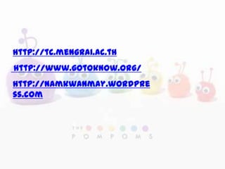 http://tc.mengrai.ac.th
http://www.gotoknow.org/
http://namkwanmay.wordpre
ss.com
 