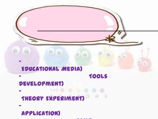 -
Educational Media)
- Tools
Development)
-
Theory Experiment)
-
Application)
 