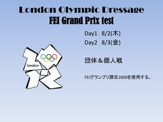 London Olympic Dressage
FEI Grand Prix test
Day1 8/2(木)
Day2 8/3(金)
団体＆個人戦
FEIグランプリ課目2009を使用する。
 