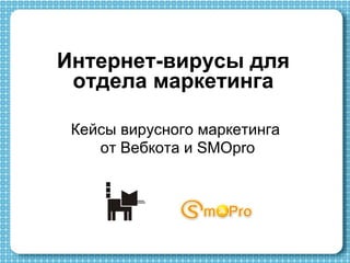 Интернет-вирусы для
отдела маркетинга
Кейсы вирусного маркетинга
от Вебкота и SMOpro
 
