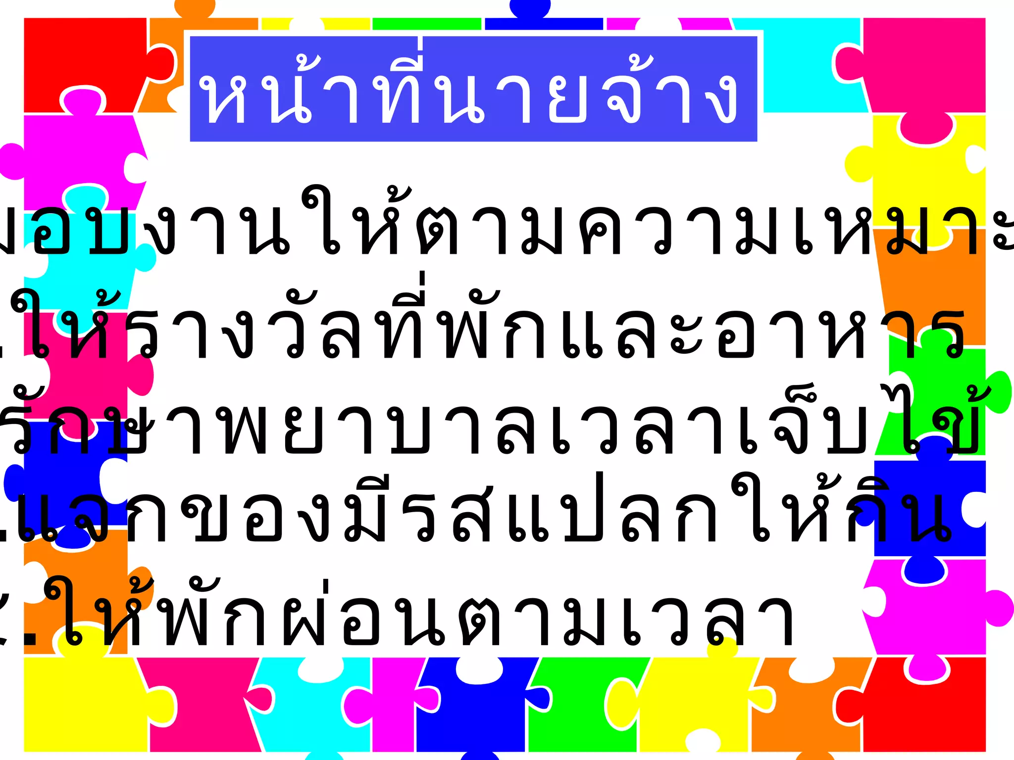 หน้าที่นายจ้าง
มอบงานให้ตามความเหมาะ
.ให้รางวัลที่พักและอาหาร
รักษาพยาบาลเวลาเจ็บไข้
.แจกของมีรสแปลกให้กิน
๕.ให้พักผ่อนตามเวลา
 
