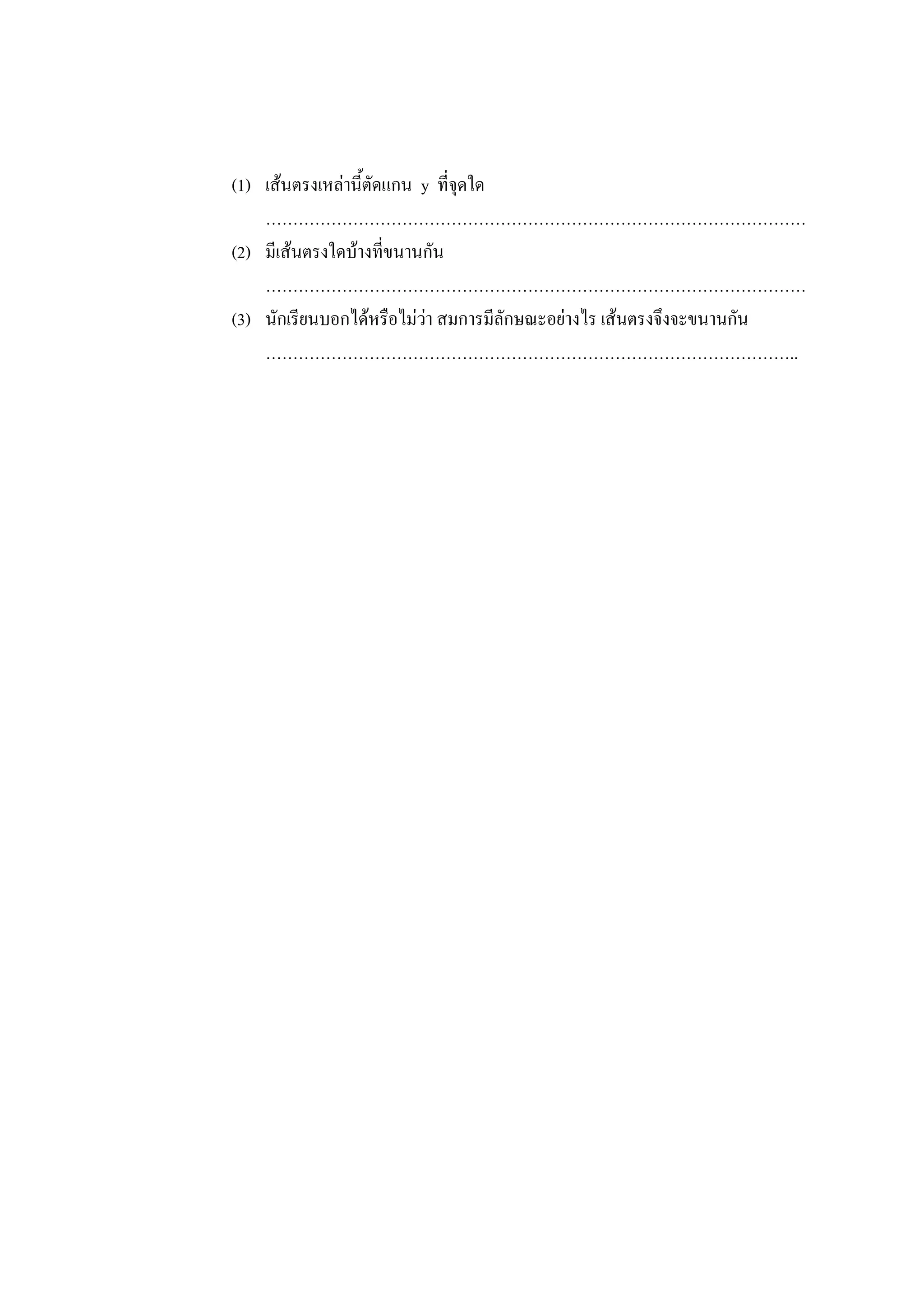 (1) เส้นตรงเหล่านี้ตัดแกน y ที่จุดใด
………………………………………………………………………………………
(2) มีเส้นตรงใดบ้างที่ขนานกัน
………………………………………………………………………………………
(3) นักเรียนบอกได้หรือไม่ว่า สมการมีลักษณะอย่างไร เส้นตรงจึงจะขนานกัน
……………………………………………………………………………………..
 