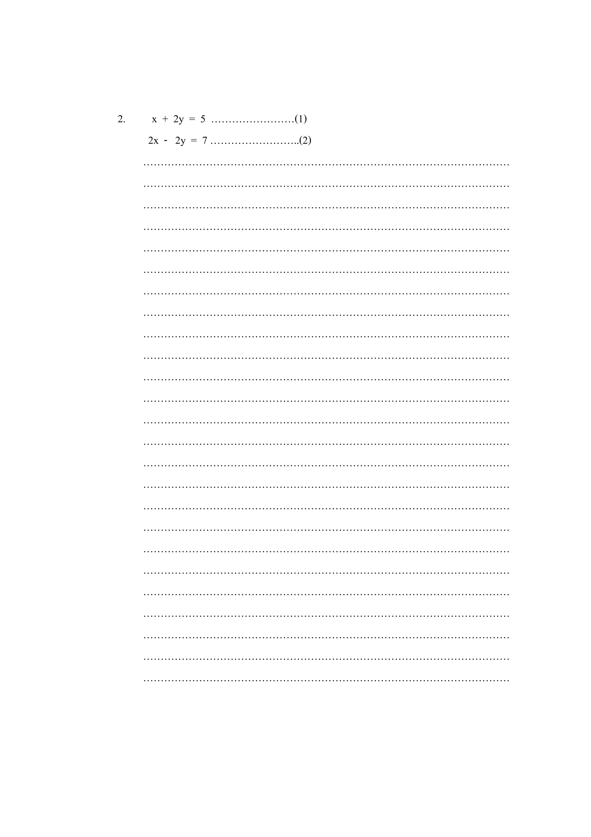 2. x + 2y = 5 ……………………(1)
2x - 2y = 7 ……………………..(2)
……………………………………………………………………………………………
……………………………………………………………………………………………
……………………………………………………………………………………………
……………………………………………………………………………………………
……………………………………………………………………………………………
……………………………………………………………………………………………
……………………………………………………………………………………………
……………………………………………………………………………………………
……………………………………………………………………………………………
……………………………………………………………………………………………
……………………………………………………………………………………………
……………………………………………………………………………………………
……………………………………………………………………………………………
……………………………………………………………………………………………
……………………………………………………………………………………………
……………………………………………………………………………………………
……………………………………………………………………………………………
……………………………………………………………………………………………
……………………………………………………………………………………………
……………………………………………………………………………………………
……………………………………………………………………………………………
……………………………………………………………………………………………
……………………………………………………………………………………………
……………………………………………………………………………………………
……………………………………………………………………………………………
 