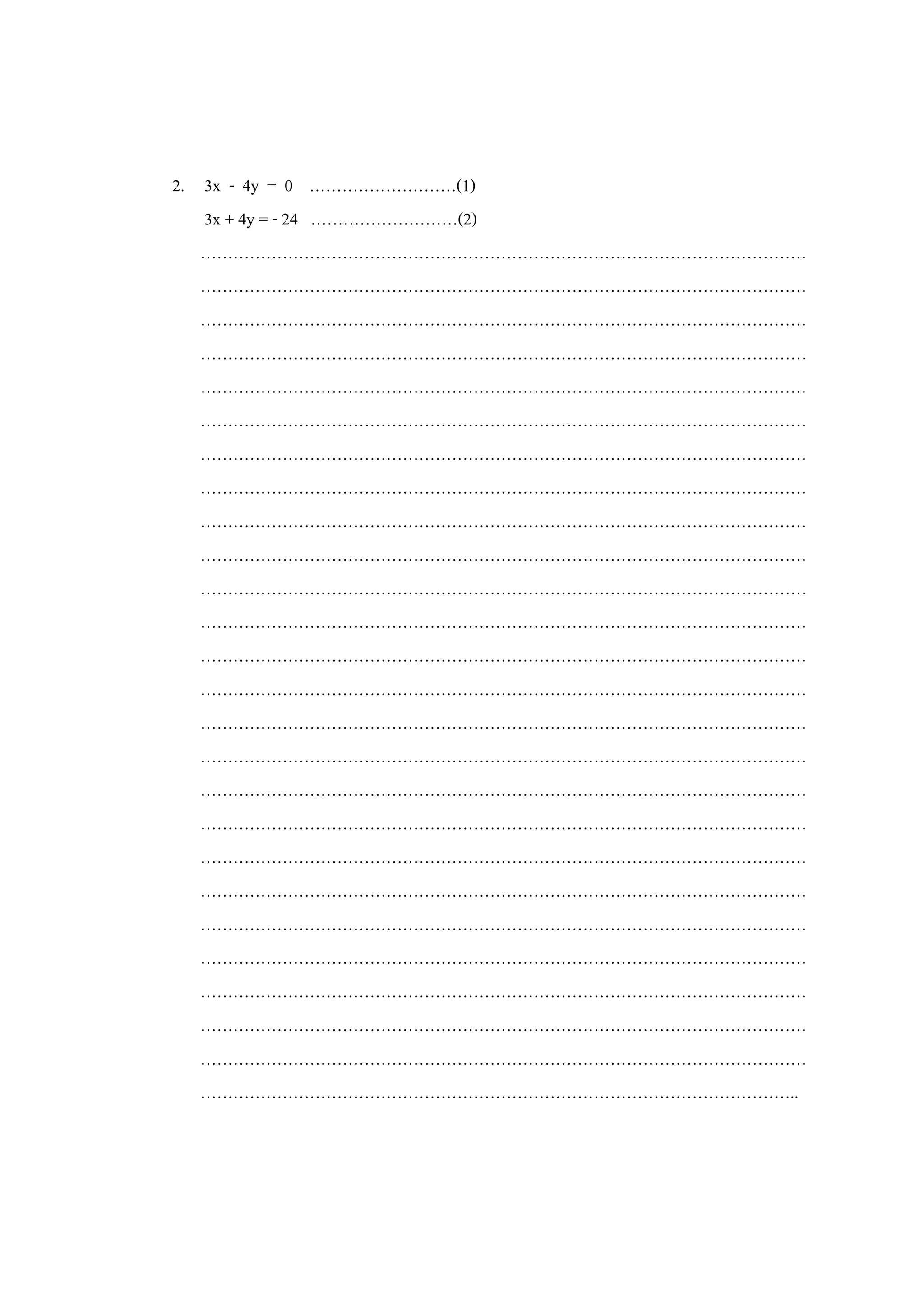 2. 3x - 4y = 0 ………………………(1)
3x + 4y = - 24 ………………………(2)
…………………………………………………………………………………………………
…………………………………………………………………………………………………
…………………………………………………………………………………………………
…………………………………………………………………………………………………
…………………………………………………………………………………………………
…………………………………………………………………………………………………
…………………………………………………………………………………………………
…………………………………………………………………………………………………
…………………………………………………………………………………………………
…………………………………………………………………………………………………
…………………………………………………………………………………………………
…………………………………………………………………………………………………
…………………………………………………………………………………………………
…………………………………………………………………………………………………
…………………………………………………………………………………………………
…………………………………………………………………………………………………
…………………………………………………………………………………………………
…………………………………………………………………………………………………
…………………………………………………………………………………………………
…………………………………………………………………………………………………
…………………………………………………………………………………………………
…………………………………………………………………………………………………
…………………………………………………………………………………………………
…………………………………………………………………………………………………
…………………………………………………………………………………………………
………………………………………………………………………………………………..
 
