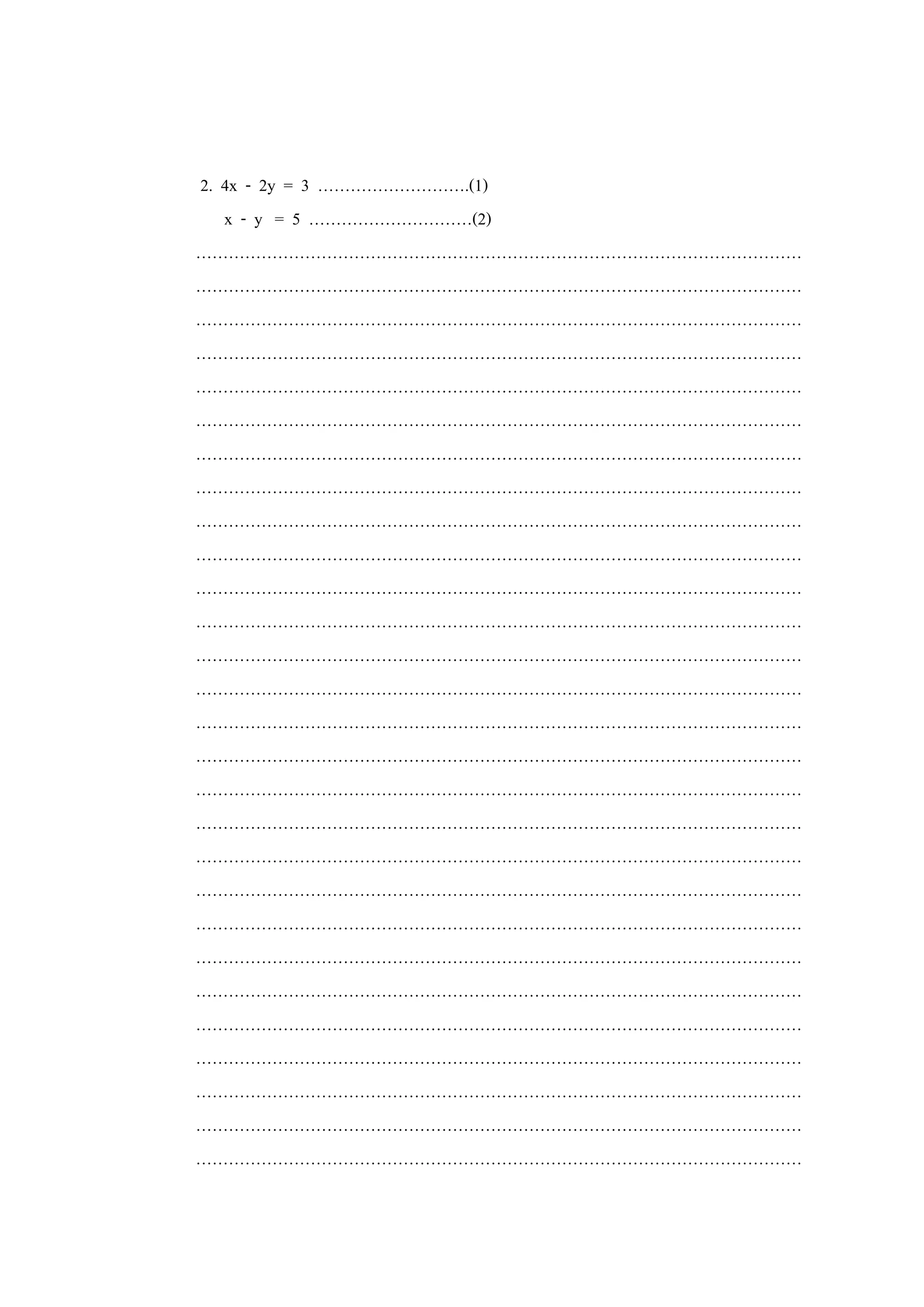 2. 4x - 2y = 3 ……………………….(1)
x - y = 5 …………………………(2)
…………………………………………………………………………………………………
…………………………………………………………………………………………………
…………………………………………………………………………………………………
…………………………………………………………………………………………………
…………………………………………………………………………………………………
…………………………………………………………………………………………………
…………………………………………………………………………………………………
…………………………………………………………………………………………………
…………………………………………………………………………………………………
…………………………………………………………………………………………………
…………………………………………………………………………………………………
…………………………………………………………………………………………………
…………………………………………………………………………………………………
…………………………………………………………………………………………………
…………………………………………………………………………………………………
…………………………………………………………………………………………………
…………………………………………………………………………………………………
…………………………………………………………………………………………………
…………………………………………………………………………………………………
…………………………………………………………………………………………………
…………………………………………………………………………………………………
…………………………………………………………………………………………………
…………………………………………………………………………………………………
…………………………………………………………………………………………………
…………………………………………………………………………………………………
…………………………………………………………………………………………………
…………………………………………………………………………………………………
…………………………………………………………………………………………………
 