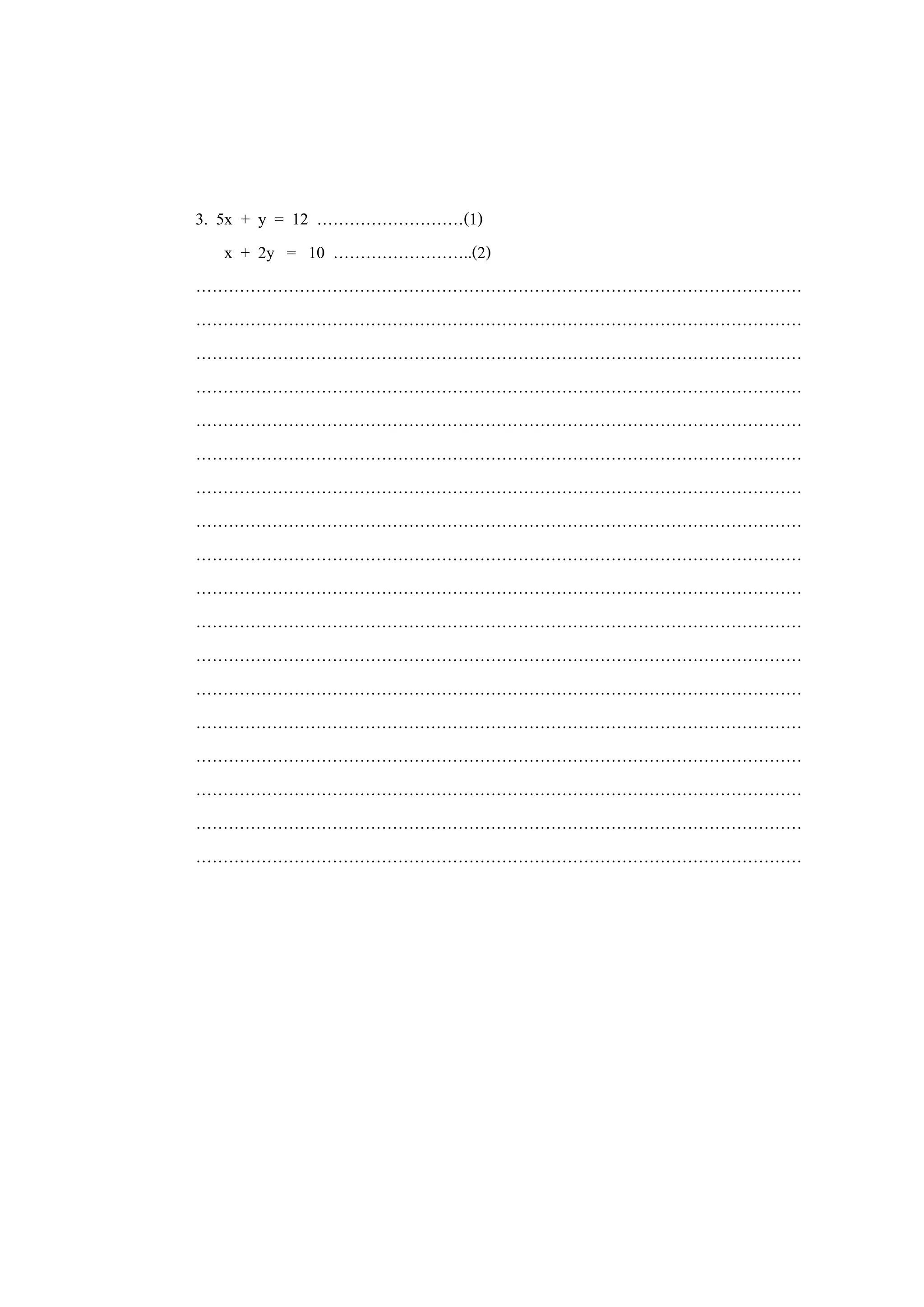 3. 5x + y = 12 ………………………(1)
x + 2y = 10 ……………………..(2)
…………………………………………………………………………………………………
…………………………………………………………………………………………………
…………………………………………………………………………………………………
…………………………………………………………………………………………………
…………………………………………………………………………………………………
…………………………………………………………………………………………………
…………………………………………………………………………………………………
…………………………………………………………………………………………………
…………………………………………………………………………………………………
…………………………………………………………………………………………………
…………………………………………………………………………………………………
…………………………………………………………………………………………………
…………………………………………………………………………………………………
…………………………………………………………………………………………………
…………………………………………………………………………………………………
…………………………………………………………………………………………………
…………………………………………………………………………………………………
…………………………………………………………………………………………………
 