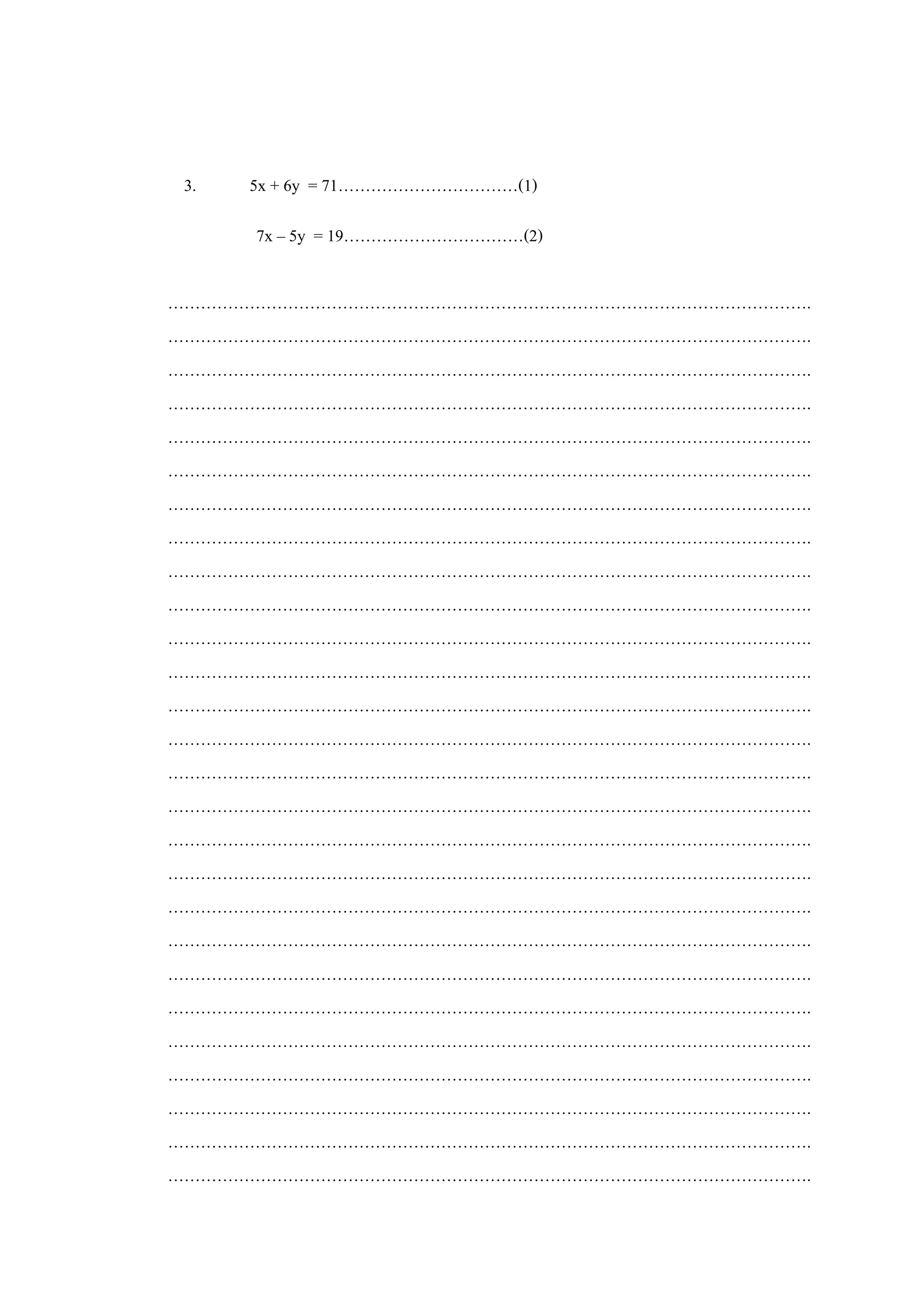 3. 5x + 6y = 71……………………………(1)
7x – 5y = 19……………………………(2)
……………………………………………………………………………………………………….
……………………………………………………………………………………………………….
……………………………………………………………………………………………………….
……………………………………………………………………………………………………….
……………………………………………………………………………………………………….
……………………………………………………………………………………………………….
……………………………………………………………………………………………………….
……………………………………………………………………………………………………….
……………………………………………………………………………………………………….
……………………………………………………………………………………………………….
……………………………………………………………………………………………………….
……………………………………………………………………………………………………….
……………………………………………………………………………………………………….
……………………………………………………………………………………………………….
……………………………………………………………………………………………………….
……………………………………………………………………………………………………….
……………………………………………………………………………………………………….
……………………………………………………………………………………………………….
……………………………………………………………………………………………………….
……………………………………………………………………………………………………….
……………………………………………………………………………………………………….
……………………………………………………………………………………………………….
……………………………………………………………………………………………………….
……………………………………………………………………………………………………….
……………………………………………………………………………………………………….
……………………………………………………………………………………………………….
……………………………………………………………………………………………………….
 