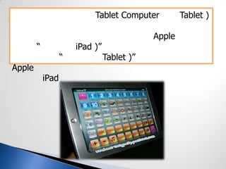 Tablet Computer Tablet )
Apple
“ iPad )”
“ Tablet )”
Apple
iPad
 