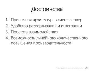 21Индексируй неиндексируемое
Достоинства
1. Привычная архитектура клиент-сервер
2. Удобство развертывания и интеграции
3. Простота взаимодействия
4. Возможность линейного количественного
повышения производительности
 