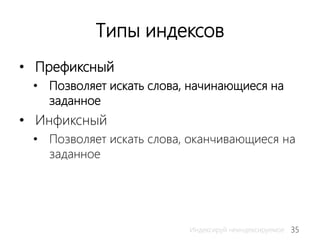35Индексируй неиндексируемое
Типы индексов
• Префиксный
• Позволяет искать слова, начинающиеся на
заданное
• Инфиксный
• Позволяет искать слова, оканчивающиеся на
заданное
 