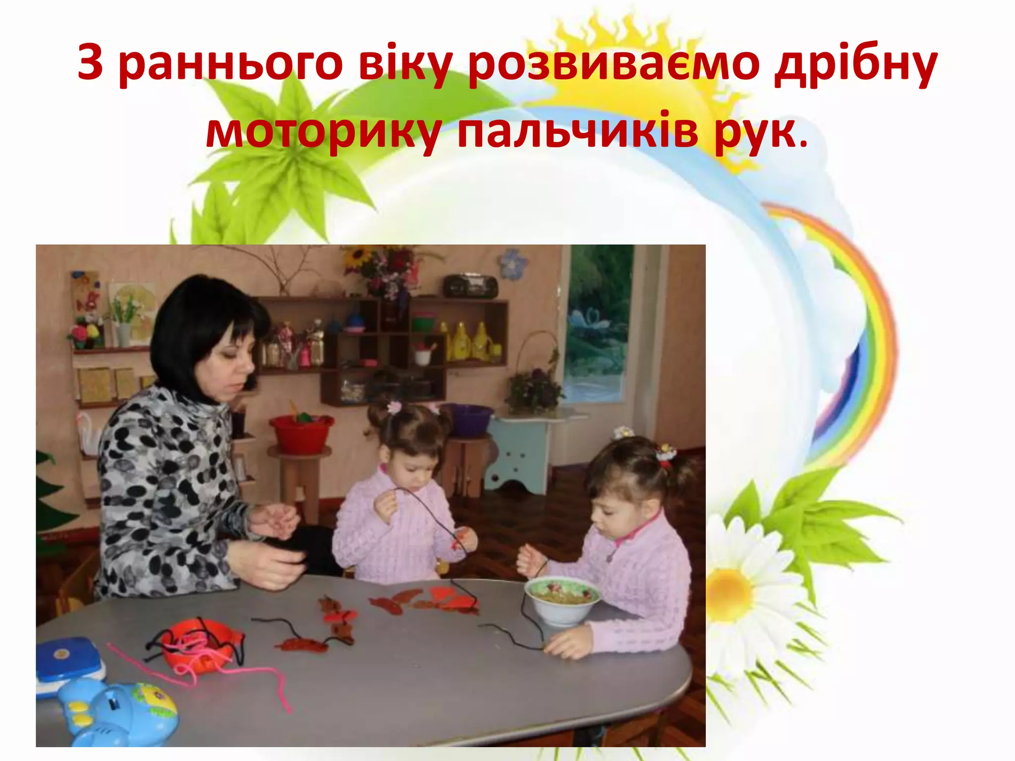 З раннього віку розвиваємо дрібну
моторику пальчиків рук.
 