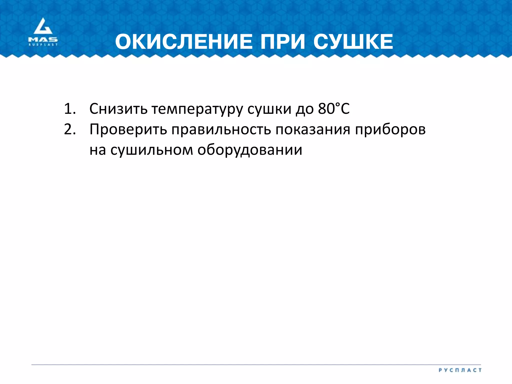 ОКИСЛЕНИЕ ПРИ СУШКЕ
1. Снизить температуру сушки до 80°С
2. Проверить правильность показания приборов
на сушильном оборудовании
 