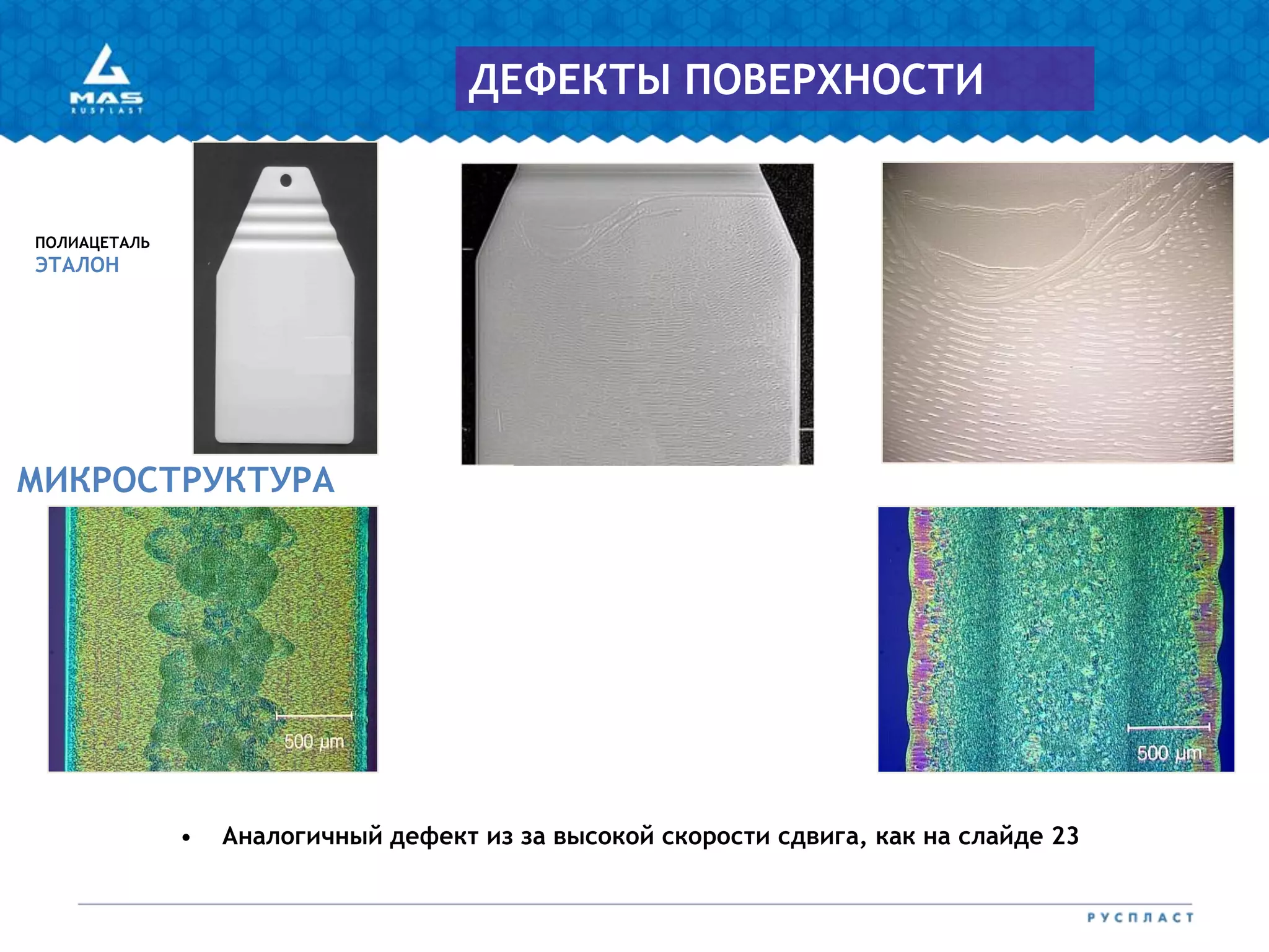 ПОЛИАЦЕТАЛЬ
ЭТАЛОН
МИКРОСТРУКТУРА
ДЕФЕКТЫ ПОВЕРХНОСТИ
• Аналогичный дефект из за высокой скорости сдвига, как на слайде 23
 