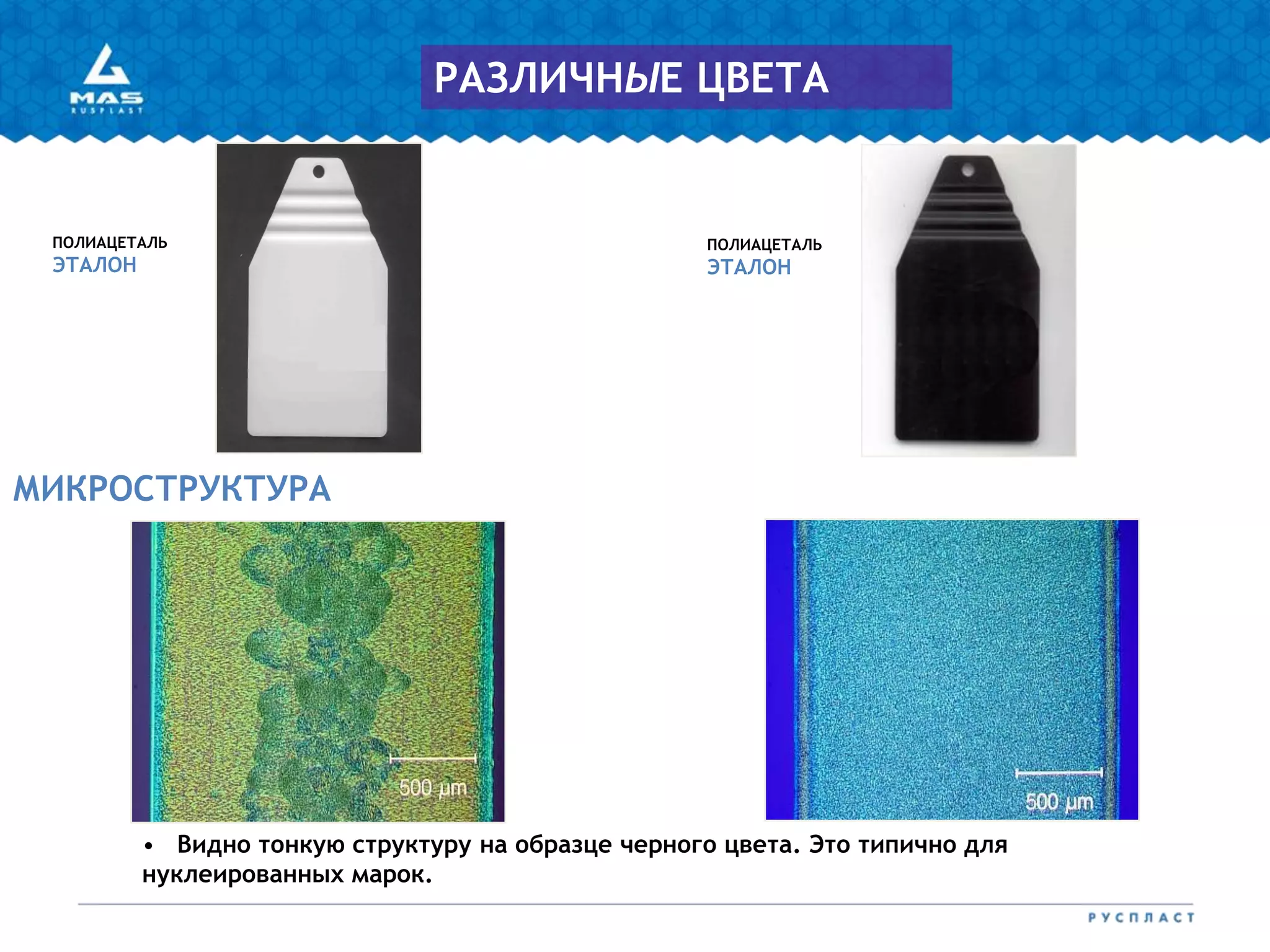 МИКРОСТРУКТУРА
ПОЛИАЦЕТАЛЬ
ЭТАЛОН
ПОЛИАЦЕТАЛЬ
ЭТАЛОН
РАЗЛИЧНЫЕ ЦВЕТА
• Видно тонкую структуру на образце черного цвета. Это типично для
нуклеированных марок.
 