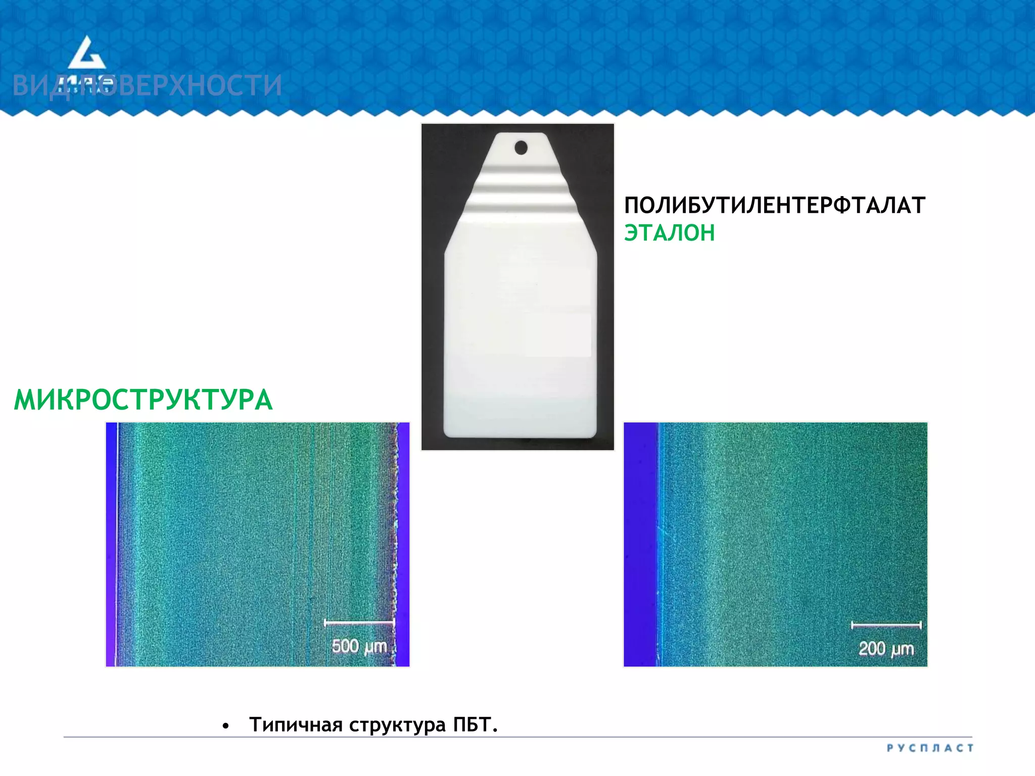 ПОЛИБУТИЛЕНТЕРФТАЛАТ
ЭТАЛОН
МИКРОСТРУКТУРА
ВИД ПОВЕРХНОСТИ
• Типичная структура ПБТ.
 