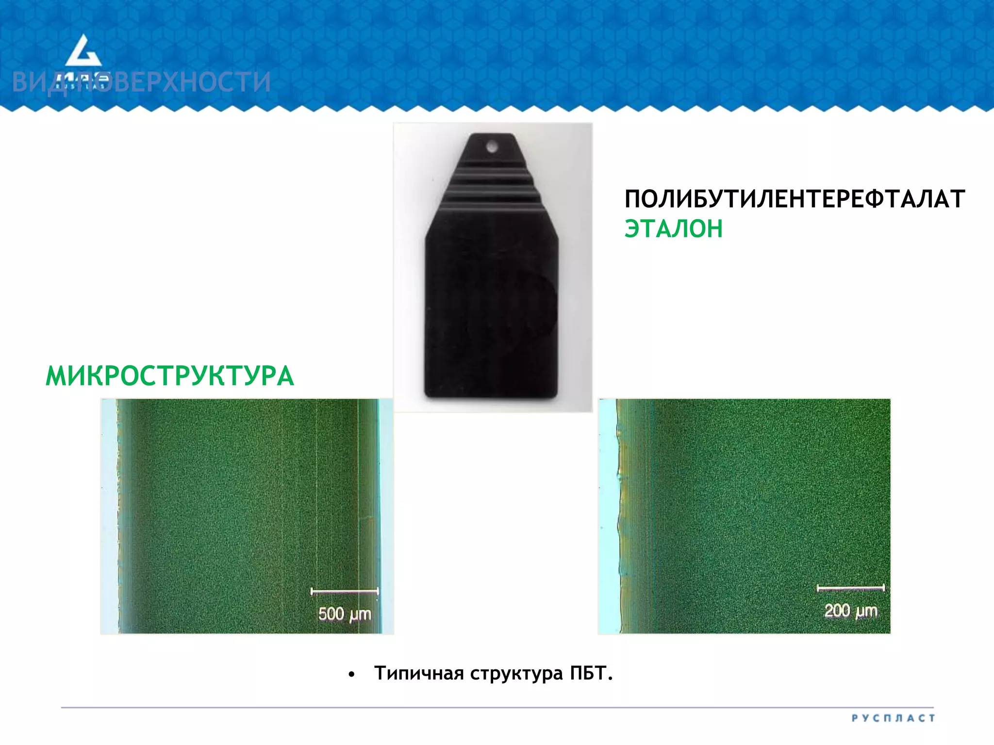 ПОЛИБУТИЛЕНТЕРЕФТАЛАТ
ЭТАЛОН
МИКРОСТРУКТУРА
ВИД ПОВЕРХНОСТИ
• Типичная структура ПБТ.
 