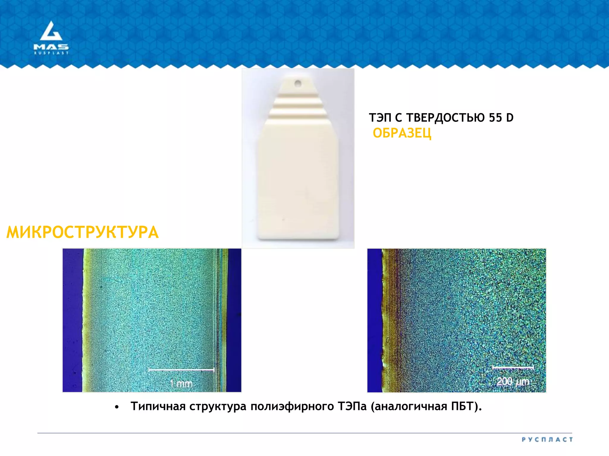 МИКРОСТРУКТУРА
ТЭП С ТВЕРДОСТЬЮ 55 D
ОБРАЗЕЦ
• Типичная структура полиэфирного ТЭПа (аналогичная ПБТ).
 