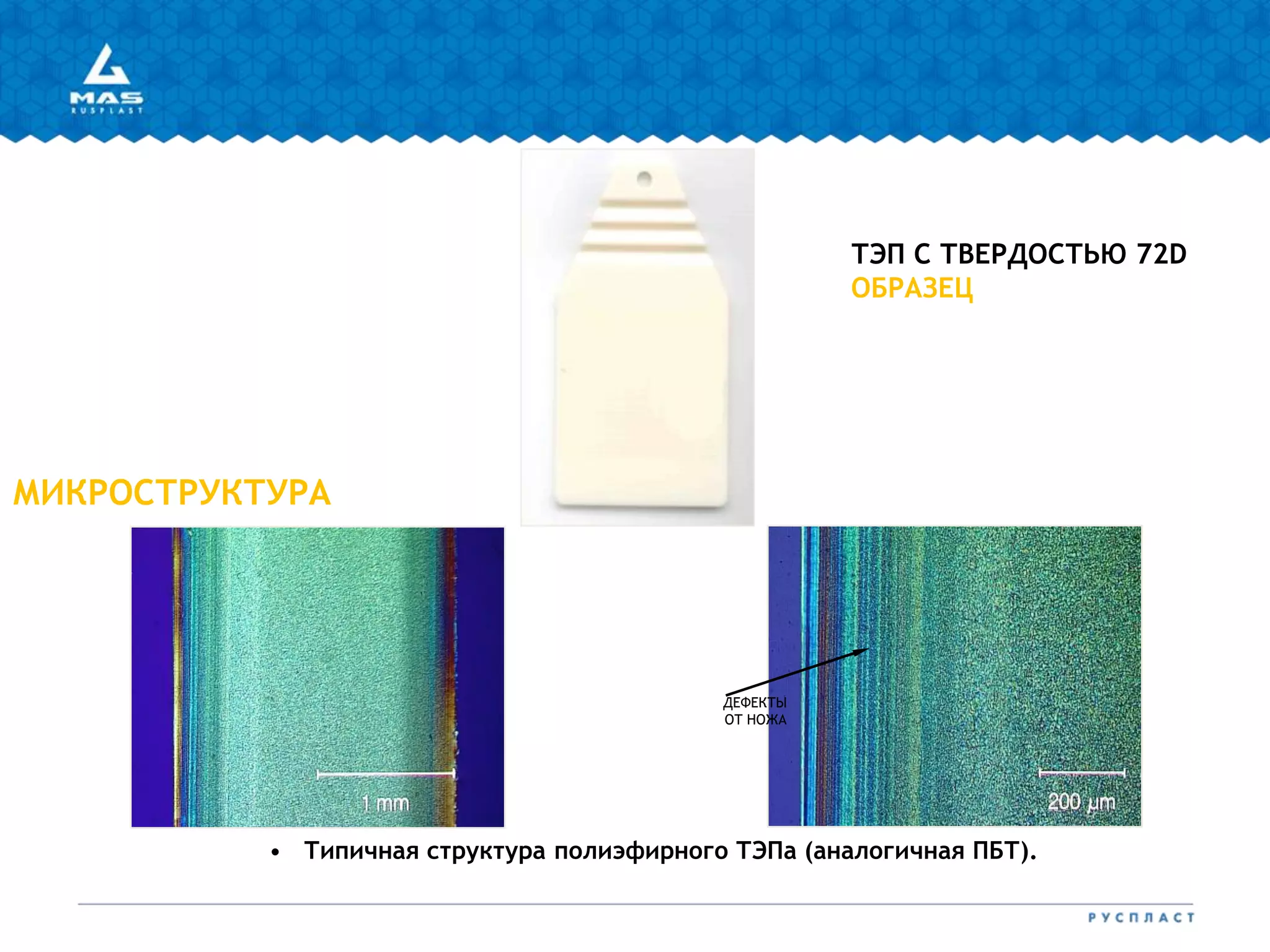 МИКРОСТРУКТУРА
ТЭП С ТВЕРДОСТЬЮ 72D
ОБРАЗЕЦ
ДЕФЕКТЫ
ОТ НОЖА
• Типичная структура полиэфирного ТЭПа (аналогичная ПБТ).
 