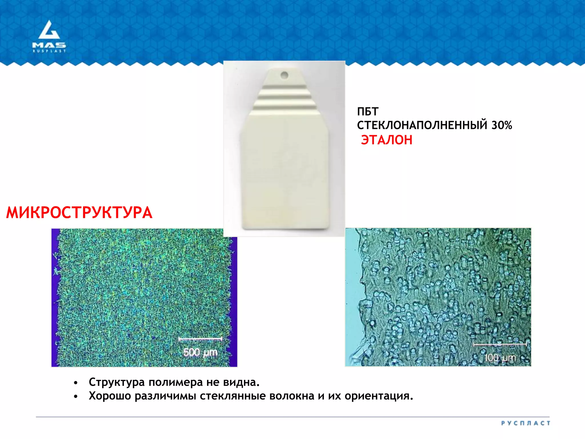 МИКРОСТРУКТУРА
ПБТ
СТЕКЛОНАПОЛНЕННЫЙ 30%
ЭТАЛОН
COMMENTS
• Структура полимера не видна.
• Хорошо различимы стеклянные волокна и их ориентация.
 