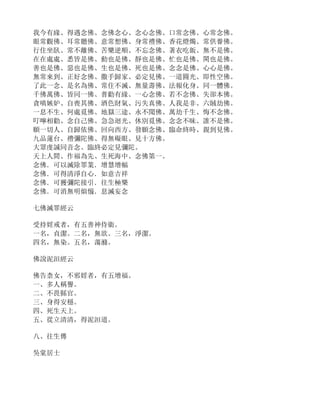 我今有緣、得遇念佛、念佛念心、念心念佛、口常念佛、心常念佛。
眼常觀佛、耳常聽佛、意常想佛、身常禮佛、香花燈燭、常供養佛。
行住坐臥、常不離佛、苦樂逆順、不忘念佛、著衣吃飯、無不是佛。
在在處處、悉皆是佛、動也是佛、靜也是佛、忙也是佛、閑也是佛。
善也是佛、惡也是佛、生也是佛、死也是佛、念念是佛、心心是佛。
無常來到、正好念佛、撒手歸家、必定見佛、一道圓光、即性空佛。
了此一念、是名為佛、常住不滅、無量壽佛、法報化身、同一體佛。
千佛萬佛、皆同一佛、普勸有緣、一心念佛、若不念佛、失卻本佛。
貪嗔嫉妒、自喪其佛、酒色財氣、污失真佛、人我是非、六賊劫佛。
一息不生、何處覓佛、地獄三途、永不聞佛、萬劫千生、悔不念佛。
叮嚀相勸、念自己佛、急急迴光、休別覓佛、念念不昧、誰不是佛。
願一切人、自歸依佛、回向西方、發願念佛、臨命終時、親到見佛。
九品蓮台、禮彌陀佛、得無礙眼、見十方佛。
大眾虔誠同音念、臨終必定見彌陀。
天上人間、作福為先、生死海中、念佛第一。
念佛．可以滅除罪業．增慧增幅
念佛．可得清淨自心．如意吉祥
念佛．可獲彌陀接引．往生極樂
念佛．可消無明煩惱．息滅妄念
七佛滅罪經云
受持婬戒者，有五善神侍衛。
一名，貞潔。二名，無欲。三名，淨潔。
四名，無染。五名，蕩滌。
佛說泥洹經云
佛告柰女，不邪婬者，有五增福。
一、多人稱譽。
二、不畏縣官。
三、身得安穩。
四、死生天上。
五、從立清清，得泥洹道。
八、往生傳
吳棠居士
 