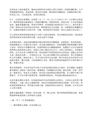 見到池水上遍布蓮葉等。像如此瑞相時常出現於大眾行步稱念「南無阿彌陀佛」六字
聖號繞佛的時候；其他時間，就沒有出現過。雖然我的身體虛弱，且腳底疼痛不堪，
但是為了法，只好強忍著，直到法會結束。
在十一月份的法會期間，記得第三天（十一月三日上午九時五十分）正在舉行法會當
中，我們與諸蓮友繞佛稱念「南無阿彌陀佛」聖號的時候，前面出現一片非常清澈的
池水，栽植著滿滿的蓮，排得非常整齊，而每株蓮已經成長約十分之三，綠色的葉子
中間，開始吐紅色的花蕊含苞待放。雖然還沒有完全成熟，每一朵都散發出燦爛的光
芒。這種境界雖然只出現不到一分鐘，我卻看得非常清楚，消失之後就不再出現了。
以上我所見到的瑞相都是無意之中開了心眼而發現的，並非肉眼能見到的。因此我深
深領悟到參加共修念佛的功德，真是宏遠不可思議。
法會將結束時，永航法師鼓勵我在檢討會時說出所獲靈感。法師慈悲，特別重視我，
使我感激萬分，但我所見之境界，並非幾分鐘能說完，同時我體悟到特殊感應不要馬
上說出，因冥冥中眾魔的注視，當我們修持功夫漸趨成熟時，眾魔會千方百計設陷使
我們與心地邪惡的人接近，而墮入五慾六塵的火坑之中，污染了清淨道心，以致臨命
終時，往生西方淨土的願望不現。因此我們平常就要保持內心的清淨，鼓勵大家守持
五戒（殺盜淫妄酒），才得保有人身，而五戒中最難守持之成為邪淫，即正常婚姻以
外之男女關係。例如社會上，男子以結交眾多女友為傲，殊不知眾女友為爭取男子而
起瞋心嫉妒，難以化解。又如純潔的小女孩，遭受歹徒無情的施暴等不幸事件層出不
窮，皆應以為戒。
最近有師姊問：不知有何法門可使子女免受此種色情暴力之傷害，是否讀誦『地藏菩
薩本願經』比較好？我回答說：專誠稱念「南無觀世音菩薩」最有效果，詳看「普門
品」便能明白，再說女人災難多，所以從小就要養成念佛的習慣，在八識田中種下善
根種子，在不知不覺中啟發智慧，蒙諸佛菩薩庇佑，即使遇災難也能逢凶化吉。
近來有感念佛的人增多，但真能預知時至安詳西歸的人則很少，主因是大家明明了解
世間極苦，五蘊三毒之火遍滿世間，卻也任其燒盡我們培植的功德林，豈不可惜。因
此我們要精進用功，學習過去高僧大德，於臨命終時自知時至，現瑞相，往生西方淨
土之偉大精神。
最後至誠地感謝「淨業林」所有法師，在「佛七法會」期中教導我們精進念佛，使我
們能順利地達到無上光明境界之恩德。
二 00 一年十二月 林慈超謹記
二、檢討颱風之來臨，以及化解之法
 