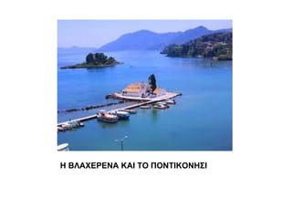 Η ΒΛΑΧΕΡΕΝΑ ΚΑΙ ΤΟ ΠΟΝΤΙΚΟΝΗΣΙ
 