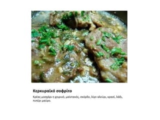 Κερκυραϊκό σοφρίτο
Κρέας μοσχάρι η χοιρινό, μαϊντανός, σκόρδο, λίγο αλεύρι, κρασί, λάδι,
πιπέρι μαύρο.
 