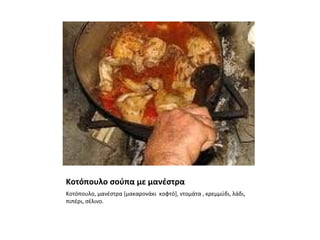 Κοτόπουλο σούπα με μανέστρα
Κοτόπουλο, μανέστρα [μακαρονάκι κοφτό], ντομάτα , κρεμμύδι, λάδι,
πιπέρι, σέλινο.
 