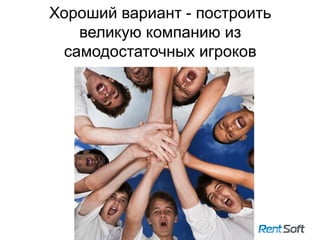 Хороший вариант - построить
великую компанию из
самодостаточных игроков
18
 