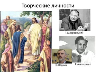Творческие личности
С. Норкин Г. Альтшуллер
Г. Щедровицкий
 