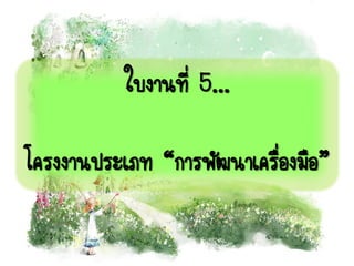 ใบงานที่ 5...
โครงงานประเภท “การพัฒนาเครื่องมือ”
 