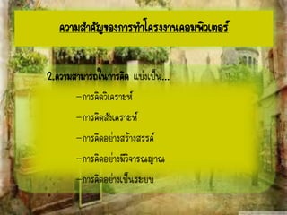2.ความสามารถในการคิด แบ่งเป็น...
-การคิดวิเคราะห์
-การคิดสังเคราะห์
-การคิดอย่างสร้างสรรค์
-การคิดอย่างมีวิจารณญาณ
-การคิดอย่างเป็นระบบ
ความสาคัญของการทาโครงงาȨอมพิวเตอร์
 