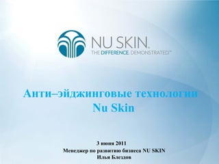 Анти–эйджинговые технологии
Nu Skin
Менеджер по развитию бизнеса NU SKIN
Илья Блездов
3 июня 2011
 
