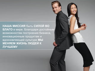 НАША МИССИЯ быть СИЛОЙ ВО
БЛАГО в мире. Благодаря достойным
возможностям построения бизнеса,
инновационным продуктам и
вдохновляющей культуре МЫ
МЕНЯЕМ ЖИЗНЬ ЛЮДЕЙ К
ЛУЧШЕМУ
3
 