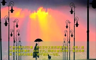 不過也要好好計畫，別在百年之前把積蓄用光！ 沒有人理不過也要好好計畫，別在百年之前把積蓄用光！ 沒有人理
所當然要供養你，包括子女。仰賴社會福利哦？所當然要供養你，包括子女。仰賴社會福利哦？““要活的精要活的精
彩彩，不要死的隆重！，不要死的隆重！””很不錯的 一句話。很不錯的 一句話。
 