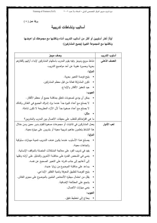 ‫ﺒﻴن‬‫ر‬‫ﻤد‬ ‫ﻴب‬‫ر‬‫ﺘد‬ ‫ة‬‫ر‬‫دو‬‫اﻝدوﻝﻲ‬ ‫اﻝﺘﺨﺼﺼﻲ‬ ‫اﻝﻤرﻜز‬–‫أﺼدﻗﺎء‬‫ﺤدود‬ ‫ﺒﻼ‬٢٠٠٢Training of Trainers (ToT)
‫ورﻗﺔ‬‫ﻋﻤل‬)٨(
‫ﺘدرﻴﺒﻴﺔ‬ ‫وﻨﺸﺎطﺎت‬ ‫أﺴﺎﻝﻴب‬
ً‫ﻻ‬‫أو‬/‫اﻋرﻀـﻬﺎ‬ ‫ﺜم‬ ‫ﻤﺠﻤوﻋﺘك‬ ‫ﻤﻊ‬ ‫وﻨﺎﻗﺸﻬﺎ‬ ‫أدﻨﺎﻩ‬ ‫اﻝﺘدرﻴب‬ ‫أﺴﺎﻝﻴب‬ ‫ﻤن‬ ‫أﻜﺜر‬ ‫أو‬ ‫أﺴﻠوﺒﻴن‬ ‫أﺨﺘر‬
‫وﻨﺎﻗﺸ‬‫ة‬‫اﻝﻜﺒﻴر‬ ‫اﻝﻤﺠﻤوﻋﺔ‬ ‫ﻤﻊ‬ ‫ﻬﺎ‬)‫اﻝﻤﺸﺎرﻜﻴن‬ ‫ﺠﻤﻴﻊ‬:(
‫اﻝﺘدرﻴب‬ ‫أﺴﻠوب‬‫ﻤوﺠز‬ ‫وﺼف‬
‫اﻝذﻫﻨﻲ‬ ‫اﻝﻌﺼف‬‫ﻫم‬‫ـﺎر‬‫ﻜ‬‫أﻓ‬‫و‬ ‫ـم‬‫ﻬ‬‫اﺌ‬‫ر‬‫آ‬ ‫ـداء‬‫ﺒ‬‫ﻹ‬ ‫اﻝﻤﺸﺎرﻜﻴن‬ ‫ﺒﺎﺴﺘﻠﻬﺎم‬ ‫اﻝﻤدرب‬ ‫ﻴﻘوم‬ ‫وﻓﻴﻪ‬ ‫وﻤوﺠز‬ ‫ﻴﻊ‬‫ر‬‫ﺴ‬ ‫ﻨﺸﺎط‬
‫ﻴب‬‫ر‬‫اﻝﺘد‬ ‫اﻀﻴﻊ‬‫و‬‫ﻤ‬ ‫أﺤد‬ ‫ﻋن‬ ‫ﻋﻔوﻴﺔ‬ ‫ة‬‫ر‬‫وﺒﺼو‬ ‫ﻴﺔ‬‫ر‬‫ﺒﺤ‬.
‫اﻴﺎ‬‫ز‬‫اﻝﻤ‬:
‫ﻴﺔ‬‫ر‬‫ﺒﺤ‬ ‫اﻝﺘﻌﺒﻴر‬ ‫ﻓرﺼﺔ‬ ‫ﻴﺘﻴﺢ‬.
‫ﻗﺒل‬ ‫ﻤن‬ ‫ﻓﻌﺎﻝﺔ‬ ‫اﻝﻤﺸﺎرﻜﺔ‬ ‫ﺘﻜون‬‫اﻝﻤﺸﺎرﻜﻴن‬ ‫ﻤﻌظم‬.
‫اﻹﺒداع‬‫و‬ ‫اﻷﻓﻜﺎر‬ ‫ﻝﺘﺤﻔﻴز‬ ‫ﺠﻴد‬.
‫اﻝﻌﻴوب‬:
‫اﻷﻓﻜﺎر‬ ‫ﻤﻌظم‬ ‫أو‬ ‫ﺠﻤﻴﻊ‬ ‫ﺒﻤﻨﺎﻗﺸﺔ‬ ‫ﺘﺘﻌﻠق‬ ‫ﻝﺼﻌوﺒﺎت‬ ‫ﻴؤدي‬ ‫أن‬ ‫ﻴﻤﻜن‬.
‫ـذﻝك‬‫ﻜ‬‫و‬ ‫ـﺎش‬‫ﻘ‬‫اﻝﻨ‬ ‫ـﻲ‬‫ﻓ‬ ‫ـﻊ‬‫ﻴ‬‫اﻝﺠﻤ‬ ‫اك‬‫ر‬‫ـ‬‫ﺸ‬‫إ‬ ‫اد‬‫ر‬‫ـ‬‫ﻴ‬ ‫ـدﻤﺎ‬‫ﻨ‬‫ﻋ‬ ً‫ا‬‫ـد‬‫ﺠ‬ ‫ة‬‫ر‬‫ﻜﺒﻴ‬ ‫أﻋداد‬ ‫ﻤﻊ‬ ‫ﻴﺼﻠﺢ‬ ‫ﻻ‬
‫ﺸﺎﻤﻠﺔ‬ ‫ﺘﻜون‬ ‫ﻻ‬ ‫اﻝﻤطروﺤﺔ‬ ‫اء‬‫ر‬‫اﻵ‬ ‫ﻷن‬ ً‫ا‬‫ﺠد‬ ‫ة‬‫ر‬‫ﺼﻐﻴ‬ ‫أﻋداد‬ ‫ﻤﻊ‬ ‫ﻴﺼﻠﺢ‬ ‫ﻻ‬.
‫ﻤﺜﺎل‬:
‫اﻗ‬ ‫ﻫﻲ‬ ‫ﻤﺎ‬‫ﺒﻴن؟‬‫ر‬‫اﻝﻤﺘد‬‫و‬ ‫اﻝﻤدرب‬ ‫ﺒﻴن‬ ‫اﻻﺘﺼﺎل‬ ‫ﻤﻌﻴﻘﺎت‬ ‫ﻋﻠﻰ‬ ‫ﻝﻠﺘﻐﻠب‬ ‫اﺤﺎﺘﻜم‬‫ر‬‫ﺘ‬
‫ار‬‫و‬‫اﻷد‬ ‫ﻝﻌب‬‫ـﻼل‬‫ﺨ‬ ‫ـن‬‫ﻤ‬‫و‬ ‫ـﻴن‬‫ﻌ‬‫ﻤ‬ ‫ـدور‬‫ﺒ‬ ‫ﻝﻠﻘﻴﺎم‬ ‫ة‬‫ر‬‫ﺼﻐﻴ‬ ‫ﻤﺠﻤوﻋﺎت‬ ‫أو‬ ‫ﺜﻨﺎﺌﻴﺎت‬ ‫ﻓﻲ‬ ‫اﻝﻤﺸﺎرﻜون‬ ‫ﻴﻌﻤل‬
‫ﻤﻌﻴﻨﺔ‬ ‫ة‬‫ر‬‫ﻤﻬﺎ‬ ‫ﻋﻠﻰ‬ ‫ﺒون‬‫ر‬‫ﻴﺘد‬ ‫أو‬ ‫ﻤﻌﻴﻨﺔ‬ ‫ﻴﺒﻴﺔ‬‫ر‬‫ﺘد‬ ‫ﻤﻔﺎﻫﻴم‬ ‫ﻴﺘﻌﻠﻤون‬ ‫اﻝﻨﺸﺎط‬ ‫ﻫذا‬.
‫اﻴﺎ‬‫ز‬‫اﻝﻤ‬:
‫ﻴب‬‫ر‬‫ـد‬‫ـ‬‫ـ‬‫ﺘ‬‫اﻝ‬ ‫ـدف‬‫ـ‬‫ـ‬‫ﻫ‬ ‫ـون‬‫ـ‬‫ـ‬‫ﻜ‬‫ﻴ‬ ‫ـدﻤﺎ‬‫ـ‬‫ـ‬‫ﻨ‬‫ﻋ‬ ‫ـﻠوب‬‫ـ‬‫ـ‬‫ﺴ‬‫اﻷ‬ ‫ـذا‬‫ـ‬‫ـ‬‫ﻫ‬ ‫ـﻠﺢ‬‫ـ‬‫ـ‬‫ﺼ‬‫ﻴ‬‫ـﻠوﻜﻴﺔ‬‫ـ‬‫ـ‬‫ﺴ‬ ‫ات‬‫ر‬‫ـﺎ‬‫ـ‬‫ـ‬‫ﻬ‬‫ﻤ‬ ‫ـﺔ‬‫ـ‬‫ـ‬‫ﻴ‬‫ﺘﻨﻤ‬
‫ﻤﻌﻴﻨﺔ‬ ‫اﺘﺠﺎﻫﺎت‬‫و‬.
‫اﻹﻨﺴﺎﻨﻴﺔ‬ ‫اﻗف‬‫و‬‫ﺒﺎﻝﻤ‬ ‫اﻝﻤﺘﺼﻠﺔ‬ ‫اﻝﻤﺸﻜﻼت‬ ‫ﻤﻌﺎﻝﺠﺔ‬ ‫ﻋﻠﻰ‬ ‫اﻝﻔرد‬ ‫ﻴب‬‫ر‬‫ﺘد‬ ‫ﻓﻲ‬ ‫ﻴﻔﻴد‬.
‫ـﺎ‬‫ـ‬‫ﻬ‬‫وﻨﻘﻠ‬ ‫ـﻪ‬‫ـ‬‫ﺌ‬‫ا‬‫ر‬‫آ‬ ‫ـﻰ‬‫ـ‬‫ﻠ‬‫ﻋ‬ ‫ـدﻝﻴل‬‫ـ‬‫ﺘ‬‫اﻝ‬‫و‬ ‫ﻴن‬‫ر‬‫ـ‬‫ـ‬‫ﺨ‬‫اﻵ‬ ‫ـﺔ‬‫ـ‬‫ﺸ‬‫ﻤﻨﺎﻗ‬ ‫ـﻰ‬‫ـ‬‫ﻠ‬‫ﻋ‬ ‫ة‬‫ر‬‫ـد‬‫ـ‬‫ﻘ‬‫اﻝ‬ ‫ـﺨص‬‫ـ‬‫ﺸ‬‫اﻝ‬ ‫ـﻲ‬‫ـ‬‫ﻓ‬ ‫ـﻲ‬‫ـ‬‫ﻤ‬‫ﻴﻨ‬
‫ﻨﻔﺴﻪ‬ ‫ﻋن‬ ‫اﻝﺼﺤﻴﺢ‬ ‫اﻝﺘﻌﺒﻴر‬ ‫ﻋﻠﻰ‬ ‫ﺘﻪ‬‫ر‬‫ﻗد‬ ‫ﺠﺎﻨب‬ ‫إﻝﻰ‬ ‫أذﻫﺎﻨﻬم‬ ‫إﻝﻰ‬.
‫زو‬ ‫ﻤن‬ ‫ع‬‫اﻝﻤوﻀو‬ ‫ﻤﻨﺎﻗﺸﺔ‬ ‫ﻋﻠﻰ‬ ‫ﻴﺴﺎﻋد‬‫ﻋدﻴدة‬ ‫اﻴﺎ‬.
‫اﻹﺒداﻋﻲ‬ ‫اﻝﺘﻔﻜﻴر‬ ‫وﺘﻨﻤﻴﺔ‬ ‫اﻝﻤﻌرﻓﺔ‬ ‫ﻝﺘطﺒﻴق‬ ‫اﻝﻔرﺼﺔ‬ ‫ﻴﺘﻴﺢ‬.
‫اﻝﻨﻘﺎش‬ ‫ى‬‫ﻤﺠر‬ ‫ﻋﻠﻰ‬ ‫ع‬‫ﺒﺎﻝﻤوﻀو‬ ‫اﻝﻤﻠﻤﻴن‬ ‫اﻷﺸﺨﺎص‬ ‫ة‬‫ر‬‫ﺴﻴط‬ ‫اﺤﺘﻤﺎل‬ ‫ﻤن‬ ‫ﻴﻘﻠل‬.
‫اﻹﻀﺎﻓﻴﺔ‬ ‫اﻝﻤطﺎﻝﻌﺔ‬ ‫ﻋﻠﻰ‬ ‫ﻴﺸﺠﻊ‬.
‫اﻻﺘﺼﺎل‬ ‫ات‬‫ر‬‫ﻤﻬﺎ‬ ‫ﻴﻨﻤﻲ‬.
‫اﻝﻌﻴوب‬:
‫دﻗﻴق‬ ‫ﺘﺨطﻴط‬ ‫إﻝﻰ‬ ‫ﻴﺤﺘﺎج‬.
 