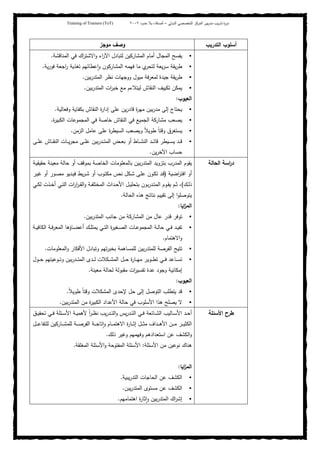 ‫ﺒﻴن‬‫ر‬‫ﻤد‬ ‫ﻴب‬‫ر‬‫ﺘد‬ ‫ة‬‫ر‬‫دو‬‫اﻝدوﻝﻲ‬ ‫اﻝﺘﺨﺼﺼﻲ‬ ‫اﻝﻤرﻜز‬–‫أﺼدﻗﺎء‬‫ﺤدود‬ ‫ﺒﻼ‬٢٠٠٢Training of Trainers (ToT)
‫اﻝﺘدرﻴب‬ ‫أﺴﻠوب‬‫ﻤوﺠز‬ ‫وﺼف‬
‫اﻝﻤﻨﺎﻗ‬ ‫ﻓﻲ‬ ‫اك‬‫ر‬‫اﻻﺸﺘ‬‫و‬ ‫اء‬‫ر‬‫اﻵ‬ ‫ﻝﺘﺒﺎدل‬ ‫اﻝﻤﺸﺎرﻜﻴن‬ ‫أﻤﺎم‬ ‫اﻝﻤﺠﺎل‬ ‫ﻴﻔﺴﺢ‬‫ﺸﺔ‬.
‫ﻴﺔ‬‫ر‬‫ﻓو‬ ‫اﺠﻌﺔ‬‫ر‬ ‫ﺘﻐذﻴﺔ‬ ‫ﻋطﺎﺌﻬم‬ ٕ‫ا‬‫و‬ ‫اﻝﻤﺸﺎرﻜون‬ ‫ﻓﻬﻤﻪ‬ ‫ﻤﺎ‬ ‫ي‬‫ﻝﺘﺤر‬ ‫ﻴﻌﺔ‬‫ر‬‫ﺴ‬ ‫ﻴﻘﺔ‬‫ر‬‫ط‬.
‫ﺒﻴن‬‫ر‬‫اﻝﻤﺘد‬ ‫ﻨظر‬ ‫ووﺠﻬﺎت‬ ‫ﻤﻴول‬ ‫ﻝﻤﻌرﻓﺔ‬ ‫ﺠﻴدة‬ ‫ﻴﻘﺔ‬‫ر‬‫ط‬.
‫ﺒﻴن‬‫ر‬‫اﻝﻤﺘد‬ ‫ات‬‫ر‬‫ﺨﺒ‬ ‫ﻤﻊ‬ ‫ﻝﻴﺘﻼءم‬ ‫اﻝﻨﻘﺎش‬ ‫ﺘﻜﻴﻴف‬ ‫ﻴﻤﻜن‬.
‫اﻝﻌﻴوب‬:
‫وﻓﻌﺎﻝﻴﺔ‬ ‫ﺒﻜﻔﺎﻴﺔ‬ ‫اﻝﻨﻘﺎش‬ ‫ة‬‫ر‬‫إدا‬ ‫ﻋﻠﻰ‬ ‫ﻴن‬‫ر‬‫ﻗﺎد‬ ‫ة‬‫ر‬‫ﻤﻬ‬ ‫ﺒﻴن‬‫ر‬‫ﻤد‬ ‫إﻝﻰ‬ ‫ﻴﺤﺘﺎج‬.
‫اﻝﻨﻘﺎ‬ ‫ﻓﻲ‬ ‫اﻝﺠﻤﻴﻊ‬ ‫ﻤﺸﺎرﻜﺔ‬ ‫ﻴﺼﻌب‬‫ة‬‫ر‬‫اﻝﻜﺒﻴ‬ ‫اﻝﻤﺠﻤوﻋﺎت‬ ‫ﻓﻲ‬ ‫ﺨﺎﺼﺔ‬ ‫ش‬.
‫اﻝزﻤن‬ ‫ﻋﺎﻤل‬ ‫ﻋﻠﻰ‬ ‫ة‬‫ر‬‫اﻝﺴﻴط‬ ‫وﻴﺼﻌب‬ ً‫ﻼ‬‫طوﻴ‬ ً‫ﺎ‬‫وﻗﺘ‬ ‫ﻴﺴﺘﻐرق‬.
‫ـﻰ‬‫ـ‬‫ـ‬‫ﻠ‬‫ﻋ‬ ‫ـﺎش‬‫ـ‬‫ـ‬‫ﻘ‬‫اﻝﻨ‬ ‫ـﺎت‬‫ـ‬‫ـ‬‫ﻴ‬‫ر‬‫ﻤﺠ‬ ‫ـﻰ‬‫ـ‬‫ـ‬‫ﻠ‬‫ﻋ‬ ‫ﺒﻴن‬‫ر‬‫ـد‬‫ـ‬‫ـ‬‫ﺘ‬‫اﻝﻤ‬ ‫ـض‬‫ـ‬‫ـ‬‫ﻌ‬‫ﺒ‬ ‫أو‬ ‫ـﺎط‬‫ـ‬‫ـ‬‫ﺸ‬‫اﻝﻨ‬ ‫ـد‬‫ـ‬‫ـ‬‫ﺌ‬‫ﻗﺎ‬ ‫ـﻴطر‬‫ـ‬‫ـ‬‫ﺴ‬‫ﻴ‬ ‫ـد‬‫ـ‬‫ـ‬‫ﻗ‬
‫ﻴن‬‫ر‬‫اﻵﺨ‬ ‫ﺤﺴﺎب‬.
‫اﻝﺤﺎﻝﺔ‬ ‫اﺴﺔ‬‫ر‬‫د‬‫ـﺔ‬‫ﻴ‬‫ﺤﻘﻴﻘ‬ ‫ﻤﻌﻴﻨﺔ‬ ‫ﺤﺎﻝﺔ‬ ‫أو‬ ‫ﺒﻤوﻗف‬ ‫اﻝﺨﺎﺼﺔ‬ ‫ﺒﺎﻝﻤﻌﻠوﻤﺎت‬ ‫ﺒﻴن‬‫ر‬‫اﻝﻤﺘد‬ ‫ﺒﺘزوﻴد‬ ‫اﻝﻤدرب‬ ‫ﻴﻘوم‬
‫اﻀﻴﺔ‬‫ر‬‫اﻓﺘ‬ ‫أو‬)‫ـ‬‫ﻗ‬‫ـر‬‫ﻴ‬‫ﻏ‬ ‫أو‬ ‫ـور‬‫ﺼ‬‫ﻤ‬ ‫ـدﻴو‬‫ﻴ‬‫ﻓ‬ ‫ﻴط‬‫ر‬‫ـ‬‫ﺸ‬ ‫أو‬ ‫ـوب‬‫ﺘ‬‫ﻤﻜ‬ ‫ـص‬‫ﻨ‬ ‫ـﻜل‬‫ﺸ‬ ‫ـﻰ‬‫ﻠ‬‫ﻋ‬ ‫ـون‬‫ﻜ‬‫ﺘ‬ ‫د‬
‫ـك‬‫ـ‬‫ﻝ‬‫ذ‬(‫ـﻲ‬‫ـ‬‫ﻜ‬‫ﻝ‬ ‫ـذت‬‫ـ‬‫ﺨ‬‫أ‬ ‫ـﻲ‬‫ـ‬‫ﺘ‬‫اﻝ‬ ‫ات‬‫ر‬‫ا‬‫ر‬‫ـ‬‫ـ‬‫ﻘ‬‫اﻝ‬‫و‬ ‫ـﺔ‬‫ـ‬‫ﻔ‬‫اﻝﻤﺨﺘﻠ‬ ‫ـداث‬‫ـ‬‫ﺤ‬‫اﻷ‬ ‫ـل‬‫ـ‬‫ﻴ‬‫ﺒﺘﺤﻠ‬ ‫ﺒون‬‫ر‬‫ـد‬‫ـ‬‫ﺘ‬‫اﻝﻤ‬ ‫ـوم‬‫ـ‬‫ﻘ‬‫ﻴ‬ ‫ـم‬‫ـ‬‫ﺜ‬ ،
‫اﻝﺤﺎﻝﺔ‬ ‫ﻫذﻩ‬ ‫ﻨﺘﺎﺌﺞ‬ ‫ﺘﻘﻴﻴم‬ ‫إﻝﻰ‬ ‫ا‬‫و‬‫ﻴﺘوﺼﻠ‬.
‫اﻴﺎ‬‫ز‬‫اﻝﻤ‬:
‫ﺒﻴن‬‫ر‬‫اﻝﻤﺘد‬ ‫ﺠﺎﻨب‬ ‫ﻤن‬ ‫اﻝﻤﺸﺎرﻜﺔ‬ ‫ﻤن‬ ‫ﻋﺎل‬ ‫ﻗدر‬ ‫ﺘوﻓر‬.
‫ـ‬‫ـ‬‫ﻀ‬‫أﻋ‬ ‫ـك‬‫ـ‬‫ﻠ‬‫ﻴﻤﺘ‬ ‫ـﻲ‬‫ـ‬‫ﺘ‬‫اﻝ‬ ‫ة‬‫ر‬‫ـﻐﻴ‬‫ـ‬‫ﺼ‬‫اﻝ‬ ‫ـﺎت‬‫ـ‬‫ﻋ‬‫اﻝﻤﺠﻤو‬ ‫ـﺔ‬‫ـ‬‫ﻝ‬‫ﺤﺎ‬ ‫ـﻲ‬‫ـ‬‫ﻓ‬ ‫ـد‬‫ـ‬‫ﻴ‬‫ﺘﻔ‬‫ـﺔ‬‫ـ‬‫ﻴ‬‫اﻝﻜﺎﻓ‬ ‫ـﺔ‬‫ـ‬‫ﻓ‬‫اﻝﻤﻌر‬ ‫ﺎؤﻫﺎ‬
‫اﻻﻫﺘﻤﺎم‬‫و‬.
‫اﻝﻤﻌﻠوﻤﺎت‬‫و‬ ‫اﻷﻓﻜﺎر‬ ‫وﺘﺒﺎدل‬ ‫ﺘﻬم‬‫ر‬‫ﺒﺨﺒ‬ ‫ﻝﻠﻤﺴﺎﻫﻤﺔ‬ ‫ﺒﻴن‬‫ر‬‫ﻝﻠﻤﺘد‬ ‫اﻝﻔرﺼﺔ‬ ‫ﺘﺘﻴﺢ‬.
‫ـول‬‫ـ‬‫ـ‬‫ﺤ‬ ‫ـوﻋﻴﺘﻬم‬‫ـ‬‫ـ‬‫ﺘ‬‫و‬ ‫ﺒﻴن‬‫ر‬‫ـد‬‫ـ‬‫ـ‬‫ﺘ‬‫اﻝﻤ‬ ‫ـدى‬‫ـ‬‫ـ‬‫ﻝ‬ ‫ـﻜﻼت‬‫ـ‬‫ـ‬‫ﺸ‬‫اﻝﻤ‬ ‫ـل‬‫ـ‬‫ـ‬‫ﺤ‬ ‫ة‬‫ر‬‫ـﺎ‬‫ـ‬‫ـ‬‫ﻬ‬‫ﻤ‬ ‫ـوﻴر‬‫ـ‬‫ـ‬‫ط‬‫ﺘ‬ ‫ـﻲ‬‫ـ‬‫ـ‬‫ﻓ‬ ‫ـﺎﻋد‬‫ـ‬‫ـ‬‫ﺴ‬‫ﺘ‬
‫ﻤﻌﻴﻨﺔ‬ ‫ﻝﺤﺎﻝﺔ‬ ‫ﻤﻘﺒوﻝﺔ‬ ‫ات‬‫ر‬‫ﺘﻔﺴﻴ‬ ‫ﻋدة‬ ‫وﺠود‬ ‫إﻤﻜﺎﻨﻴﺔ‬.
‫اﻝﻌﻴوب‬:
‫ط‬ ً‫ﺎ‬‫وﻗﺘ‬ ‫اﻝﻤﺸﻜﻼت‬ ‫ﻹﺤدى‬ ‫ﺤل‬ ‫إﻝﻰ‬ ‫اﻝﺘوﺼل‬ ‫ﻴﺘطﻠب‬ ‫ﻗد‬ً‫ﻼ‬‫وﻴ‬.
‫ﺒﻴن‬‫ر‬‫اﻝﻤﺘد‬ ‫ﻤن‬ ‫ة‬‫ر‬‫اﻝﻜﺒﻴ‬ ‫اﻷﻋداد‬ ‫ﺤﺎﻝﺔ‬ ‫ﻓﻲ‬ ‫اﻷﺴﻠوب‬ ‫ﻫذا‬ ‫ﻴﺼﻠﺢ‬ ‫ﻻ‬.
‫اﻷﺴﺌﻠﺔ‬ ‫طرح‬‫ـق‬‫ـ‬‫ـ‬‫ﻴ‬‫ﺘﺤﻘ‬ ‫ـﻲ‬‫ـ‬‫ﻓ‬ ‫ـﺌﻠﺔ‬‫ـ‬‫ـ‬‫ﺴ‬‫اﻷ‬ ‫ـﺔ‬‫ـ‬‫ﻴ‬‫ﻷﻫﻤ‬ ً‫ا‬‫ر‬‫ـ‬‫ـ‬‫ظ‬‫ﻨ‬ ‫ﻴب‬‫ر‬‫ـد‬‫ـ‬‫ـ‬‫ﺘ‬‫اﻝ‬‫و‬ ‫ﻴس‬‫ر‬‫ـد‬‫ـ‬‫ﺘ‬‫اﻝ‬ ‫ـﻲ‬‫ـ‬‫ﻓ‬ ‫ـﺎﺌﻌﺔ‬‫ـ‬‫ـ‬‫ﺸ‬‫اﻝ‬ ‫ـﺎﻝﻴب‬‫ـ‬‫ﺴ‬‫اﻷ‬ ‫ـد‬‫ـ‬‫ﺤ‬‫أ‬
‫ـل‬‫ـ‬‫ـ‬‫ـ‬‫ﻋ‬‫ﻝﻠﺘﻔﺎ‬ ‫ـﺎرﻜﻴن‬‫ـ‬‫ـ‬‫ـ‬‫ﺸ‬‫ﻝﻠﻤ‬ ‫ـﺔ‬‫ـ‬‫ـ‬‫ـ‬‫ﺼ‬‫اﻝﻔر‬ ‫ـﺔ‬‫ـ‬‫ـ‬‫ـ‬‫ﺤ‬‫ﺘﺎ‬ٕ‫ا‬‫و‬ ‫ـﺎم‬‫ـ‬‫ـ‬‫ـ‬‫ﻤ‬‫اﻻﻫﺘ‬ ‫ة‬‫ر‬‫ـﺎ‬‫ـ‬‫ـ‬‫ـ‬‫ﺜ‬‫إ‬ ‫ـل‬‫ـ‬‫ـ‬‫ـ‬‫ﺜ‬‫ﻤ‬ ‫ـداف‬‫ـ‬‫ـ‬‫ـ‬‫ﻫ‬‫اﻷ‬ ‫ـن‬‫ـ‬‫ـ‬‫ـ‬‫ﻤ‬ ‫ـر‬‫ـ‬‫ـ‬‫ـ‬‫ﻴ‬‫اﻝﻜﺜ‬
‫ذﻝك‬ ‫وﻏﻴر‬ ‫وﻓﻬﻤﻬم‬ ‫اﺴﺘﻌدادﻫم‬ ‫ﻋن‬ ‫اﻝﻜﺸف‬‫و‬.
‫ﻫ‬‫اﻷﺴﺌﻠﺔ‬ ‫ﻤن‬ ‫ﻨوﻋﻴن‬ ‫ﻨﺎك‬:‫اﻝﻤﻐﻠﻘﺔ‬ ‫اﻷﺴﺌﻠﺔ‬‫و‬ ‫اﻝﻤﻔﺘوﺤﺔ‬ ‫اﻷﺴﺌﻠﺔ‬.
‫اﻴﺎ‬‫ز‬‫اﻝﻤ‬:
‫ﻴﺒﻴﺔ‬‫ر‬‫اﻝﺘد‬ ‫اﻝﺤﺎﺠﺎت‬ ‫ﻋن‬ ‫اﻝﻜﺸف‬.
‫ﻴﺒن‬‫ر‬‫اﻝﻤﺘد‬ ‫ﻤﺴﺘوى‬ ‫ﻋن‬ ‫اﻝﻜﺸف‬.
‫اﻫﺘﻤﺎﻤﻬم‬ ‫ة‬‫ر‬‫ﺜﺎ‬ٕ‫ا‬‫و‬ ‫ﺒﻴن‬‫ر‬‫اﻝﻤﺘد‬ ‫اك‬‫ر‬‫إﺸ‬.
 