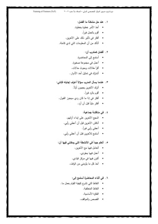 ‫ﺒﻴن‬‫ر‬‫ﻤد‬ ‫ﻴب‬‫ر‬‫ﺘد‬ ‫ة‬‫ر‬‫دو‬‫اﻝدوﻝﻲ‬ ‫اﻝﺘﺨﺼﺼﻲ‬ ‫اﻝﻤرﻜز‬–‫أﺼدﻗﺎء‬‫ﺤدود‬ ‫ﺒﻼ‬٢٠٠٢Training of Trainers (ToT)
١.‫ﺤ‬ ‫ﻋﻨد‬‫أﻓﻀل‬ ‫ﻤﺎ‬ ‫ﻤﺸﻜﻠﺔ‬ ‫ل‬:
‫ﺒﺨطوة‬ ‫ﺨطوة‬ ‫اﻷﻤر‬ ‫أﺨذ‬.
ً‫ا‬‫ر‬‫ﻓو‬ ‫ﺒﺎﻝﻌﻤل‬ ‫أﻗوم‬.
‫ﻴن‬‫ر‬‫اﻵﺨ‬ ‫ﻋﻠﻰ‬ ‫ذﻝك‬ ‫ﺘﺄﺜﻴر‬ ‫ﻓﻲ‬ ‫أﻓﻜر‬.
‫ﻜﺎﻤﻠﺔ‬ ‫ﻝدي‬ ‫اﻝﺘﻲ‬ ‫اﻝﻤﻌﻠوﻤﺎت‬ ‫أن‬ ‫ﻤن‬ ‫أﺘﺄﻜد‬.
٢.‫أن‬ ‫ﻜﻤﺘدرب‬ ‫أﻓﻀل‬:
‫ة‬‫ر‬‫اﻝﻤﺤﺎﻀ‬ ‫إﻝﻰ‬ ‫أﺴﺘﻤﻊ‬.
‫ة‬‫ر‬‫ﺼﻐﻴ‬ ‫ﻤﺠﻤوﻋﺔ‬ ‫ﻓﻲ‬ ‫أﻋﻤل‬.
‫ﺤﺎﻻت‬ ‫وﺒﺤوث‬ ‫ﻤﻘﺎﻻت‬ ً‫ا‬‫ر‬‫أﻗ‬.
‫ار‬‫و‬‫اﻷد‬ ‫أﺤد‬ ‫ﺘﻤﺜﻴل‬ ‫ﻓﻲ‬ ‫أﺸﺘرك‬.
٣.‫اﻝﻤد‬ ‫ﻴﺴﺄل‬ ‫ﻋﻨدﻤﺎ‬‫ﻓﺈﻨﻨﻲ‬ ‫إﺠﺎﺒﺘﻪ‬ ‫أﻋرف‬ ً‫ﻻ‬‫ا‬‫ؤ‬‫ﺴ‬ ‫رب‬:
ً‫ﻻ‬‫أو‬ ‫ﻴﺠﻴﺒون‬ ‫ﻴن‬‫ر‬‫اﻵﺨ‬ ‫أﺘرك‬.
ً‫ا‬‫ر‬‫ﻓو‬ ‫ﺒﺎﻝرد‬ ‫أﻗوم‬.
‫اﻝﻘﺒول‬ ‫ﺴﻴﺤوز‬ ‫ردي‬ ‫ﻜﺎن‬ ‫ﻤﺎ‬ ‫إذا‬ ‫ﻓﻲ‬ ‫أﻓﻜر‬.
‫أرد‬ ‫أن‬ ‫ﻗﺒل‬ ً‫ﺎ‬‫ﻤﻠﻴ‬ ‫أﻓﻜر‬.
٤.‫ﺠﻤﺎﻋﻴﺔ‬ ‫ﻤﻨﺎﻗﺸﺔ‬ ‫ﻓﻲ‬:
‫اﺌﻬم‬‫ر‬‫آ‬ ‫إﺒداء‬ ‫ﻋﻠﻰ‬ ‫ﻴن‬‫ر‬‫اﻵﺨ‬ ‫اﺸﺠﻊ‬.
‫أﻴﻲ‬‫ر‬ ‫أﻋطﻲ‬ ‫أن‬ ‫ﻗﺒل‬ ‫ﻴن‬‫ر‬‫اﻵﺨ‬ ‫أﻨﺎﻗش‬.
ً‫ا‬‫ر‬‫ﻓو‬ ‫أﻴﻲ‬‫ر‬ ‫أﻋطﻲ‬.
‫أﻋ‬ ‫أن‬ ‫ﻗﺒل‬ ‫ﻴن‬‫ر‬‫ﻝﻶﺨ‬ ‫أﺴﺘﻤﻊ‬‫أﻴﻲ‬‫ر‬ ‫طﻲ‬.
٥.‫أن‬ ‫ﻓﻴﻬﺎ‬ ‫ﻴﻤﻜﻨﻨﻲ‬ ‫اﻝﺘﻲ‬ ‫اﻷﻨﺸطﺔ‬ ‫ﻓﻲ‬ ً‫ا‬‫ﺠﻴد‬ ‫أﺘﻌﻠم‬:
‫ﻴن‬‫ر‬‫اﻵﺨ‬ ‫ﻤﻊ‬ ‫ﻓﻴﻬﺎ‬ ‫أﺘﻌﺎﻤل‬.
‫ﺒﻤﻔردي‬ ‫ﻓﻴﻬﺎ‬ ‫أﻋﻤل‬.
‫ﻗﻴﺎدي‬ ‫ﻤرﻜز‬ ‫ﻓﻲ‬ ‫ﻓﻴﻬﺎ‬ ‫أﻜون‬.
‫اﻝوﻗت‬ ‫ﻤن‬ ‫ﻴﻠزﻤﻨﻲ‬ ‫ﻤﺎ‬ ‫ﻜل‬ ‫آﺨذ‬.
٦.‫إﻝﻰ‬ ‫أﺴﺘﻤﻊ‬ ‫ة‬‫اﻝﻤﺤﺎﻀر‬ ‫أﺜﻨﺎء‬ ‫ﻓﻲ‬:
‫ﻤﺎ‬ ‫ﺒﻌﻤل‬ ‫اﻝﻘﻴﺎم‬ ‫ﻜﻴﻔﻴﺔ‬ ‫ح‬‫ﺘﺸر‬ ‫اﻝﺘﻲ‬ ‫اﻝﻨﻘﺎط‬.
‫اﻝﻤﻨطﻘﻴﺔ‬ ‫اﻝﻨﻘﺎط‬.
‫اﻷﺴﺎﺴﻴﺔ‬ ‫ة‬‫ر‬‫اﻝﻔﻜ‬.
‫اﻝﻘﺼ‬‫اﻗف‬‫و‬‫اﻝﻤ‬‫و‬ ‫ص‬.
 