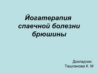 Йогатерапия
спаечной болезни
брюшины
Докладчик:
Ташланова К. М
 