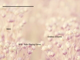 SBAC
Endless Dreams
RPG : Role Playing Game
 