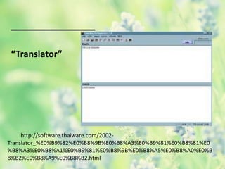 “Translator”
http://software.thaiware.com/2002-
Translator_%E0%B9%82%E0%B8%9B%E0%B8%A3%E0%B9%81%E0%B8%81%E0
%B8%A3%E0%B8%A1%E0%B9%81%E0%B8%9B%E0%B8%A5%E0%B8%A0%E0%B
8%B2%E0%B8%A9%E0%B8%B2.html
 