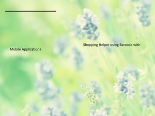 Shopping Helper using Barcode with
Mobile Application)
 