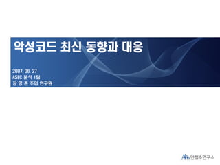 1
악성코드 최신 동향과 대응
2007. 06. 27
ASEC 분석 1팀
장 영 준 주임 연구원
 