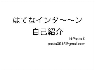 はてなインタ∼∼ン
自己紹介
id:Pasta-K
pasta0915@gmail.com
 