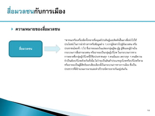 ความหมายของสื่อมวลชน
19
สื่อมวลชน
*พาหนะหรือเครื่องมือทั้งหลายที่มนุษย์ประดิษฐ์และคิดค้นขึ้นมาเพื่อนาไปใช้
ประโยชน์ ในการนาข่าวสารหรือข้อมูลต่าง ๆ จากผู้ส่งสารไปสู่ยังมวลชน หรือ
ประชาชนโดยทั่ว ๆ ไป ซึ่งอาจจะมองในแง่ของกลุ่มผู้ชม ผู้ดู ผู้ฟังและผู้อ่านใน
กระบวนการสื่อสารมวลชน หรืออาจจะเป็นกลุ่มผู้บริโภค ในกระบวนการทาง
การตลาดซึ่งกลุ่มผู้บริโภคนี้ ก็คือประชาชนทุก ๆ คนนั่นเอง เพราะทุก ๆ คนมีความ
จาเป็นต้องบริโภคด้วยกันทั้งนั้น ไม่ว่าจะเป็นสินค้าประเภทอุปโภคหรือบริโภคก็ตาม
หรืออาจจะเป็นผู้มีสิทธิออกเสียงเลือกตั้งในกระบวนการทางการเมือง ซึ่งเป็น
ประชากรที่มีจานวนมากมายและต่างก็กระจัดกระจายกันอยู่เช่นกัน
 