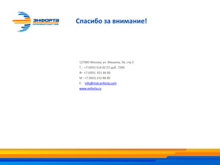 Спасибо за внимание!
127083 Москва, ул. Мишина, 56, стр.2
Т.: +7 (495) 514 02 07 доб. 7289
Ф: +7 (495) 651 86 86
М : +7 (965) 152 88 80
E: info@msk.enforta.com
www.enforta.ru
 